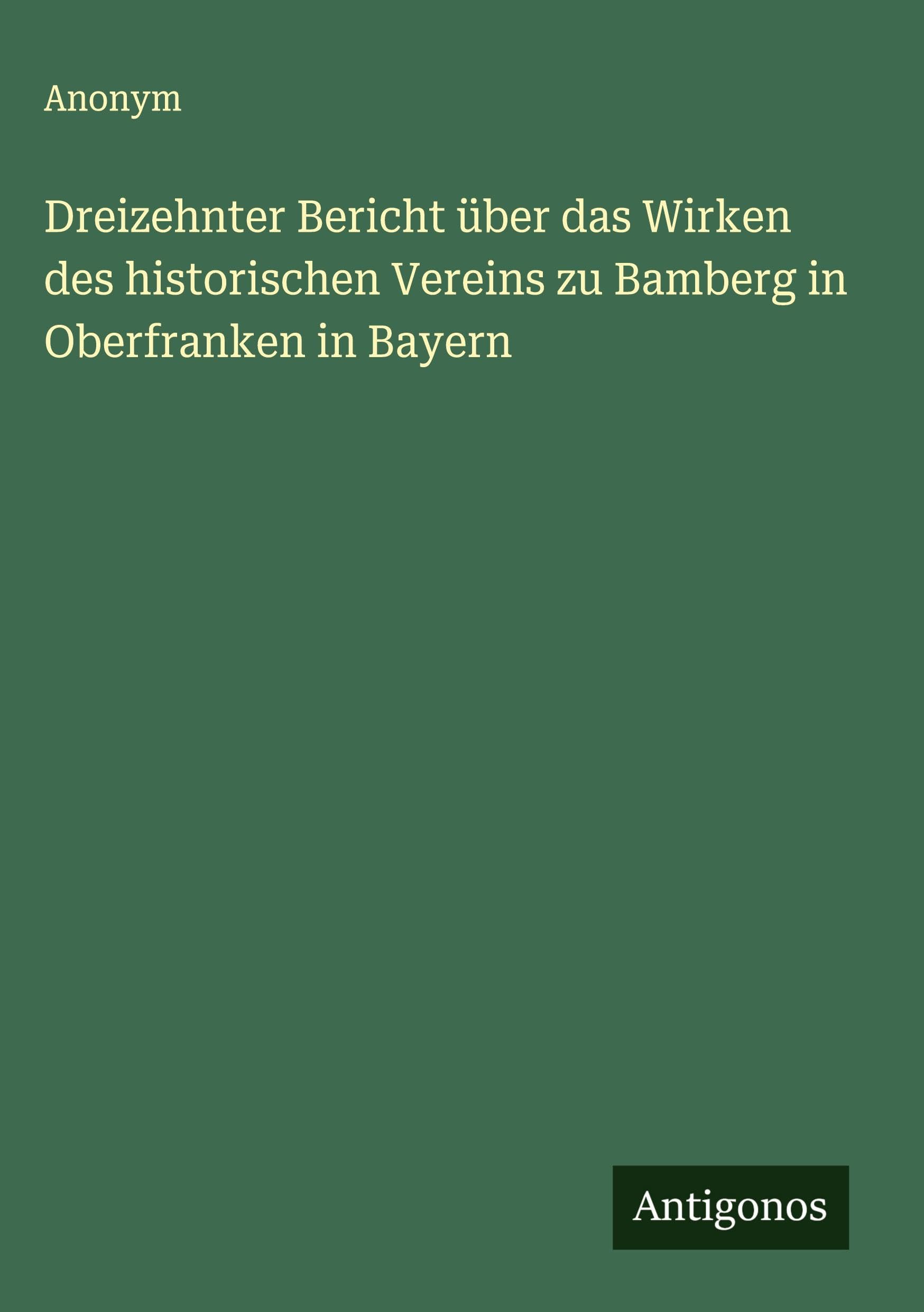 Dreizehnter Bericht über das Wirken des historischen Vereins zu Bamberg in Oberfranken in Bayern Classics