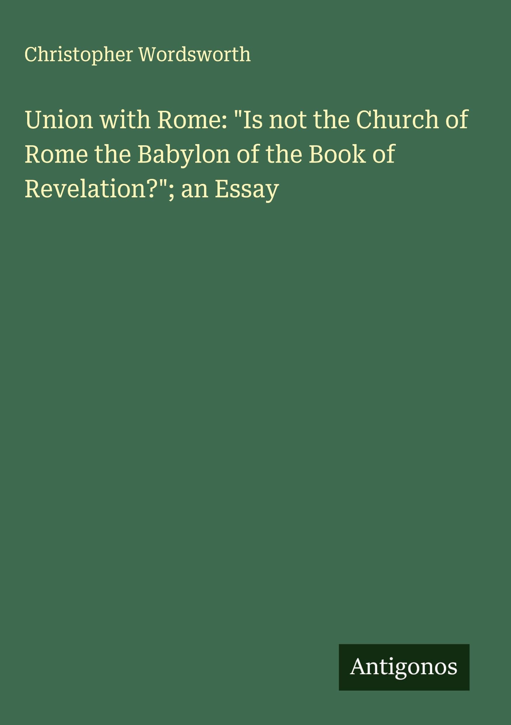 Union with Rome: "Is not the Church of Rome the Babylon of the Book of Revelation?"; an Essay Classics