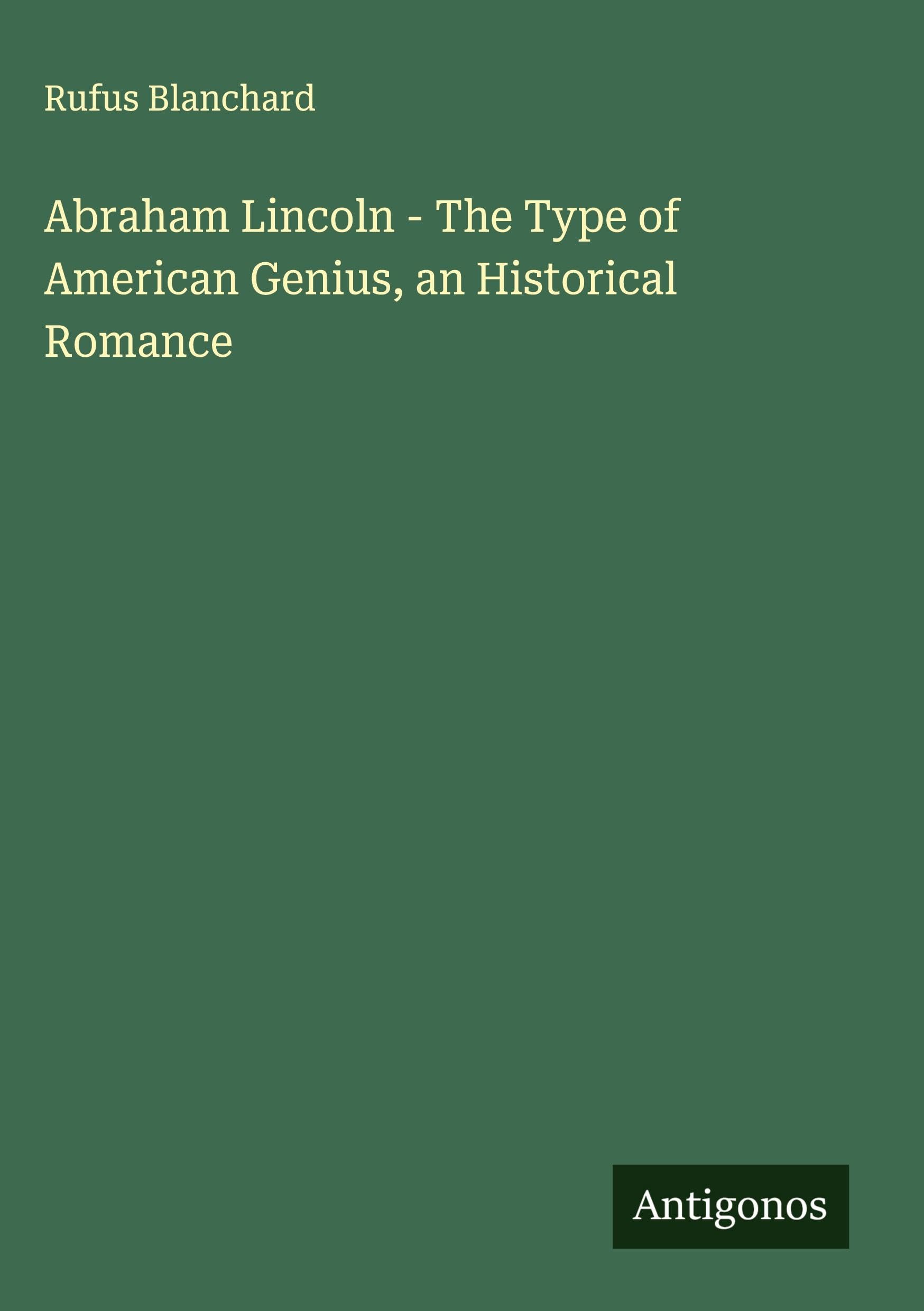 Abraham Lincoln - The Type of American Genius, an Historical Romance Classics