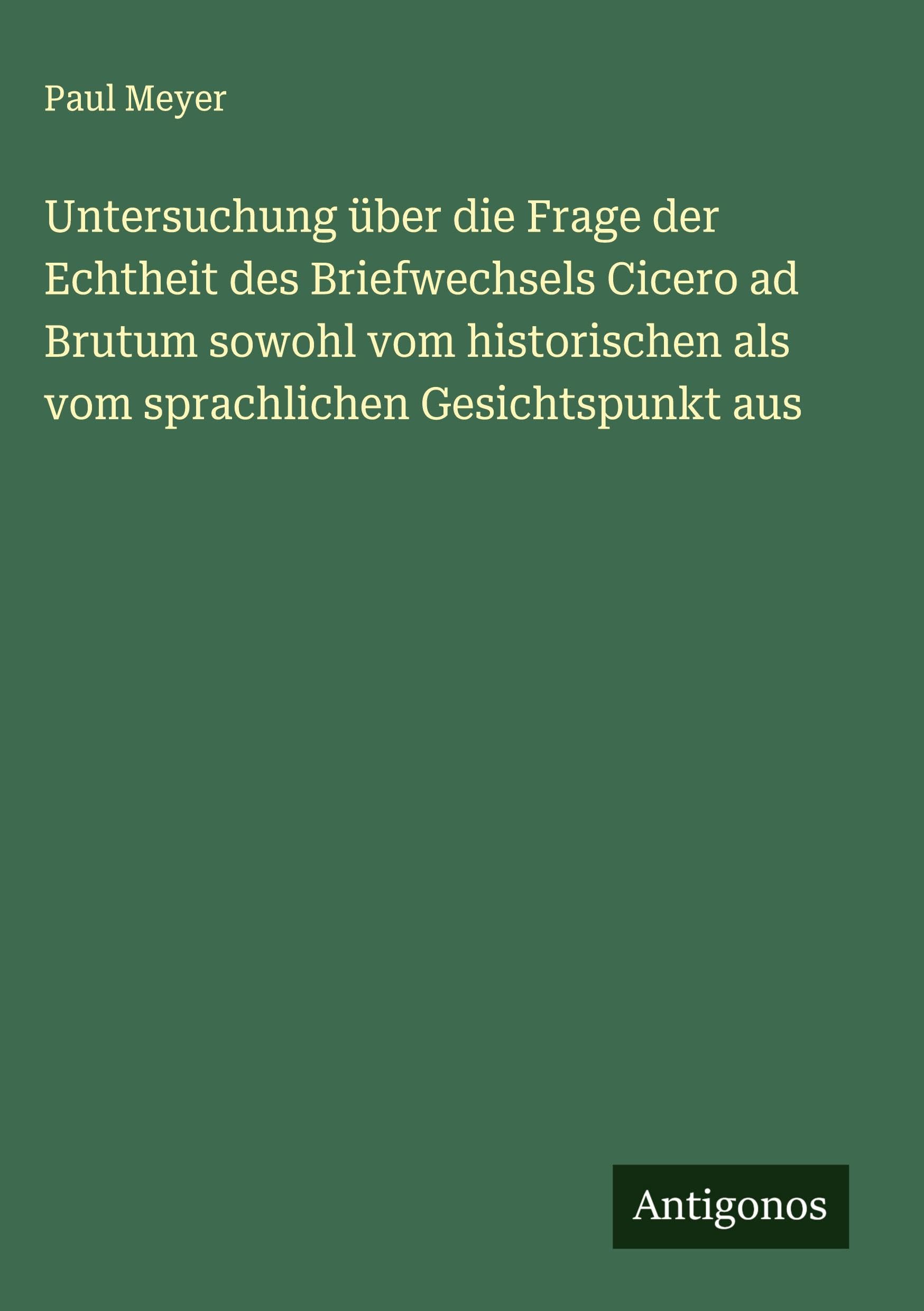 Untersuchung über die Frage der Echtheit des Briefwechsels Cicero ad Brutum sowohl vom historischen als vom sprachlichen Gesichtspunkt aus Classics