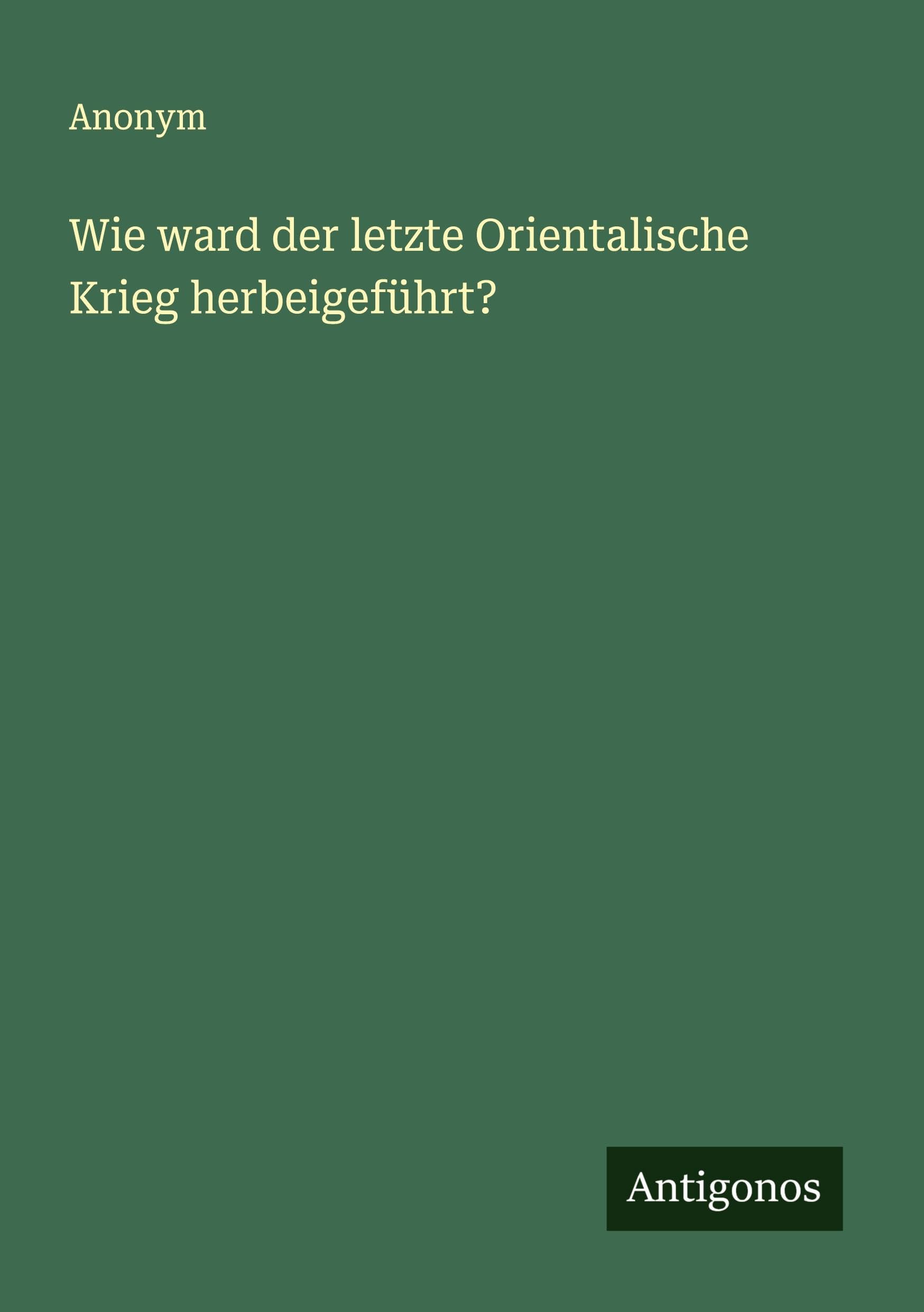 Wie ward der letzte Orientalische Krieg herbeigeführt? Classics