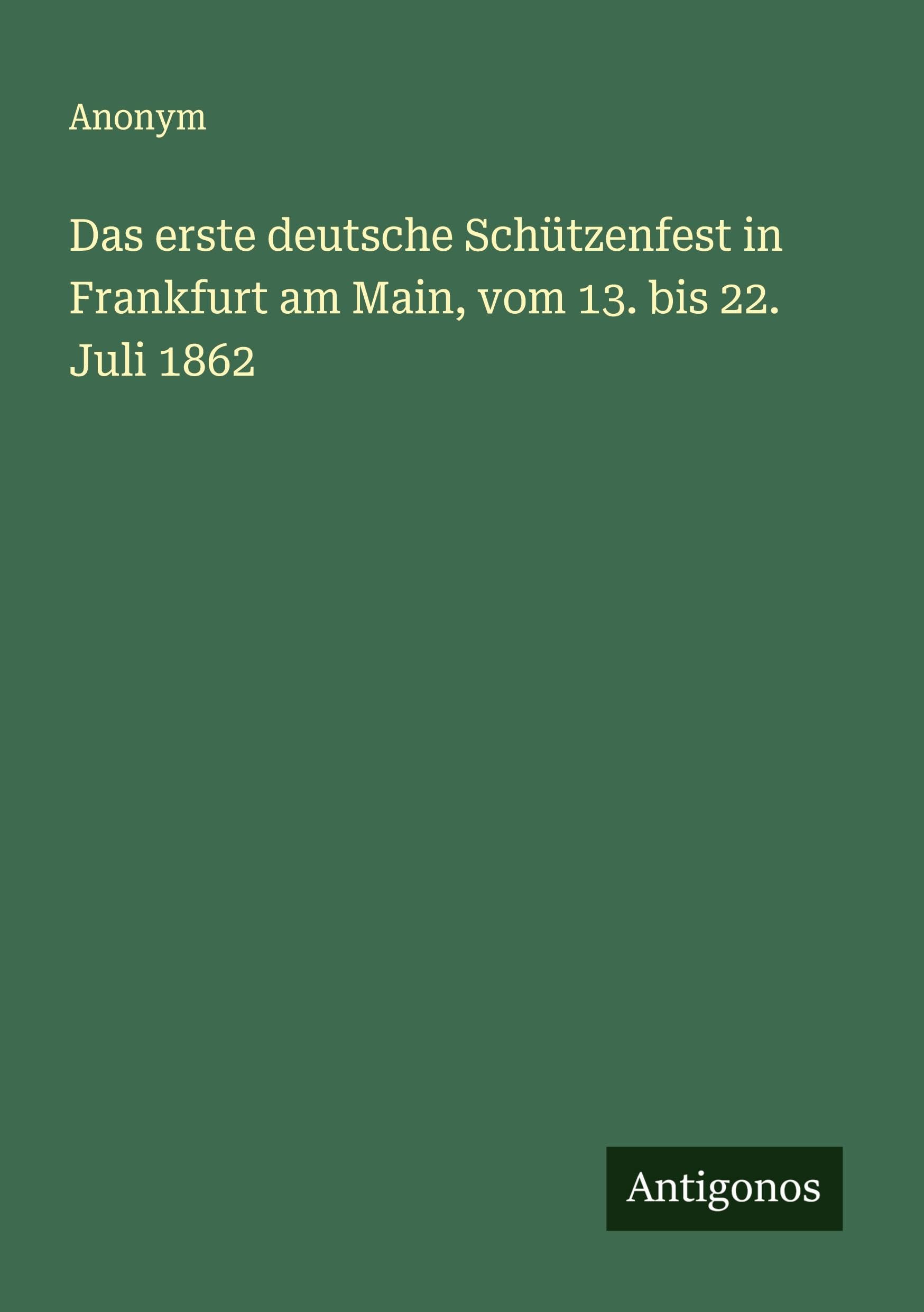 Das erste deutsche Schützenfest in Frankfurt am Main, vom 13. bis 22. Juli 1862 Classics