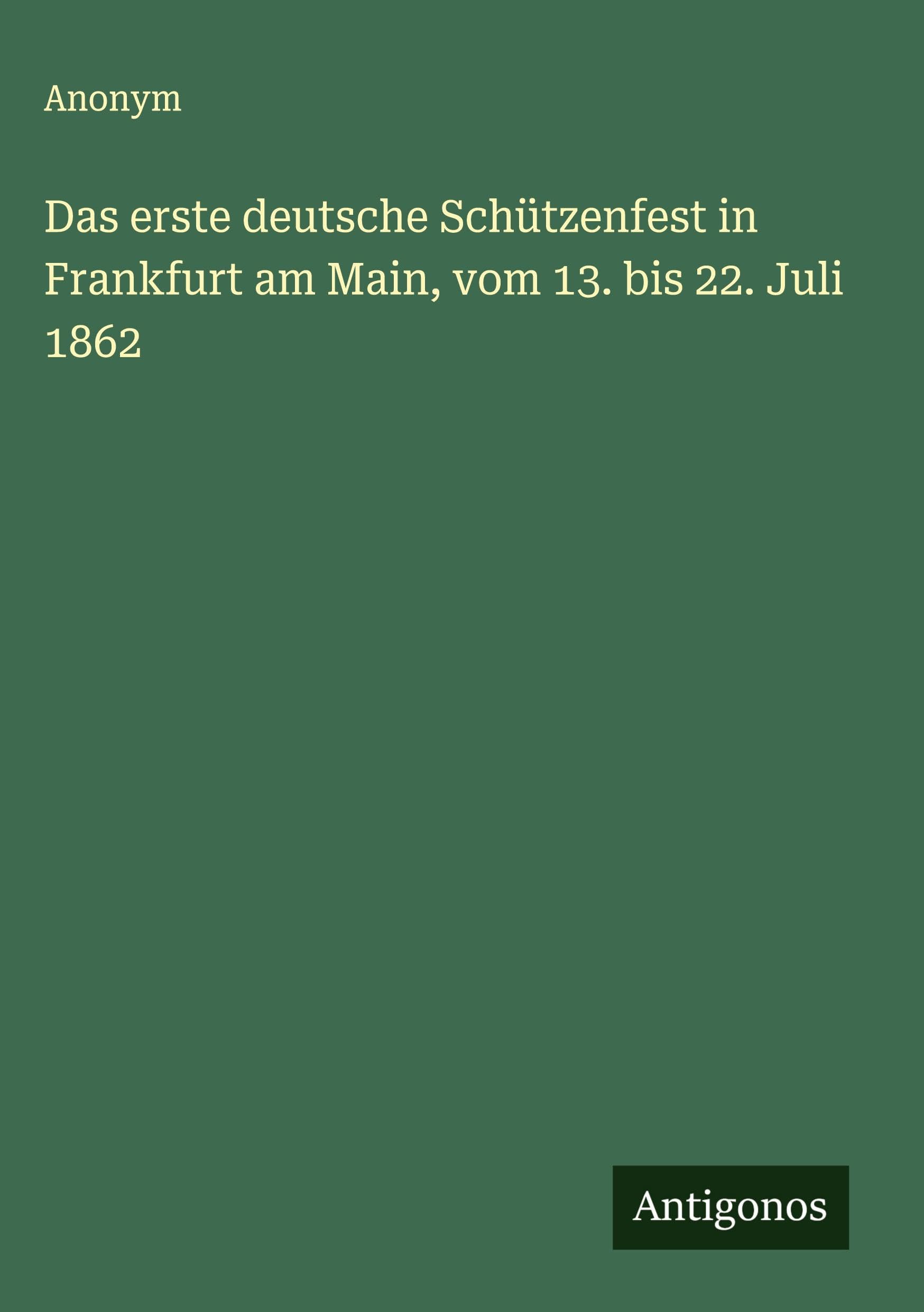 Das erste deutsche Schützenfest in Frankfurt am Main, vom 13. bis 22. Juli 1862 Classics