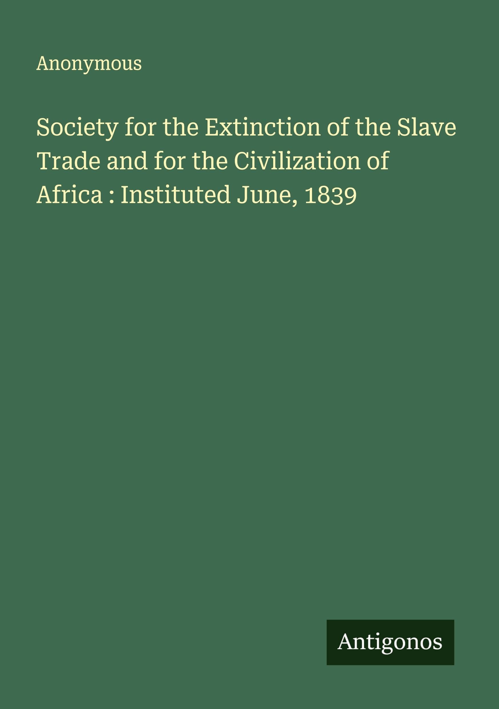 Society for the Extinction of the Slave Trade and for the Civilization of Africa : Instituted June, 1839 Classics