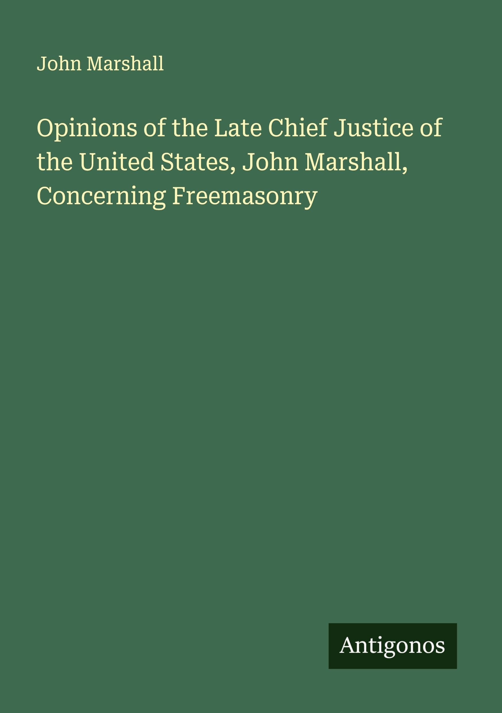 Opinions of the Late Chief Justice of the United States, John Marshall, Concerning Freemasonry Classics