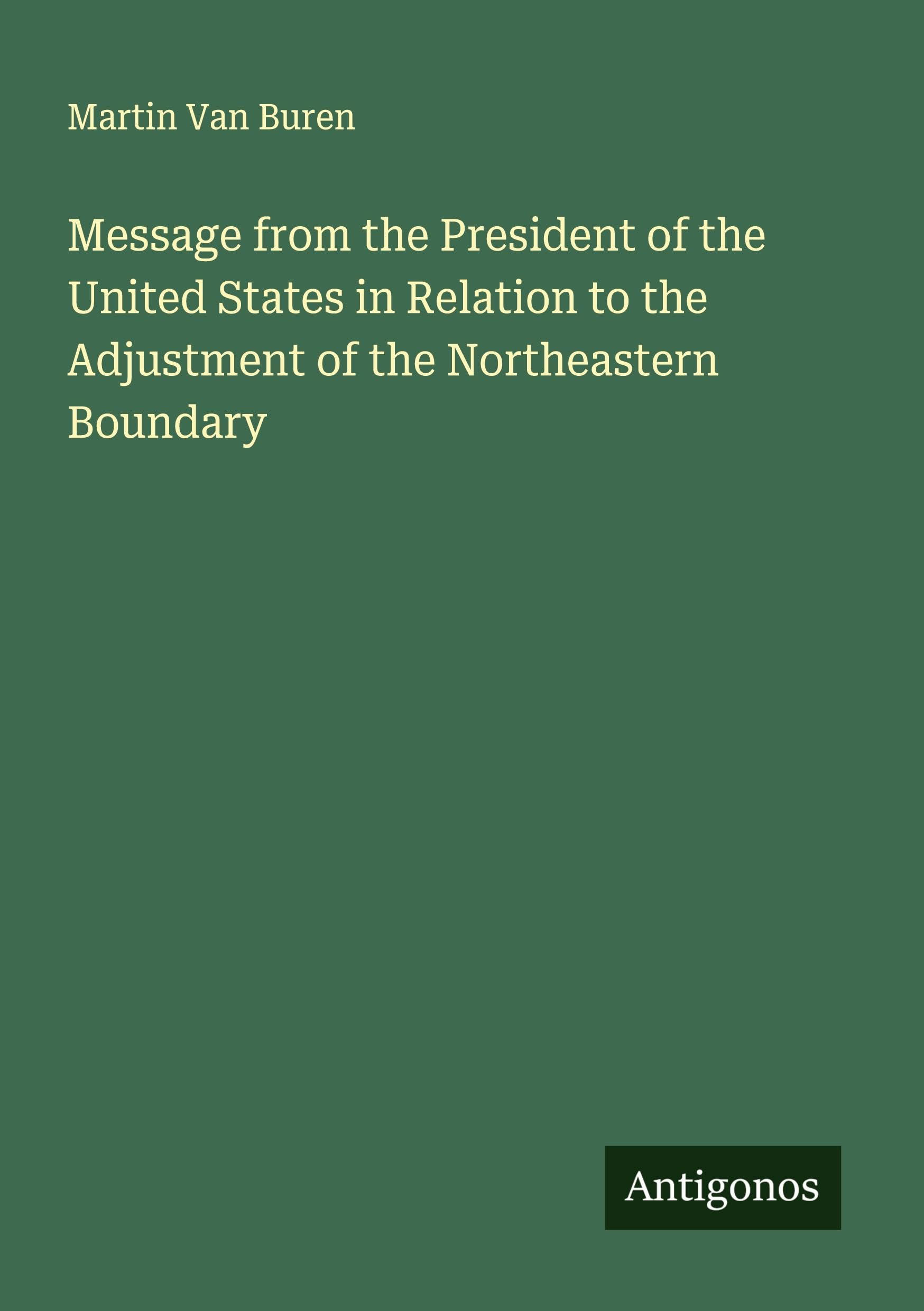 Message from the President of the United States in Relation to the Adjustment of the Northeastern Boundary Classics