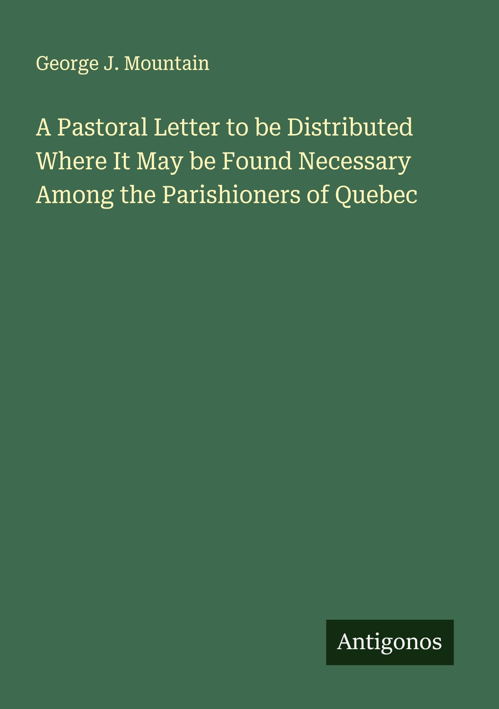 A Pastoral Letter to be Distributed Where It May be Found Necessary Among the Parishioners of Quebec Classics