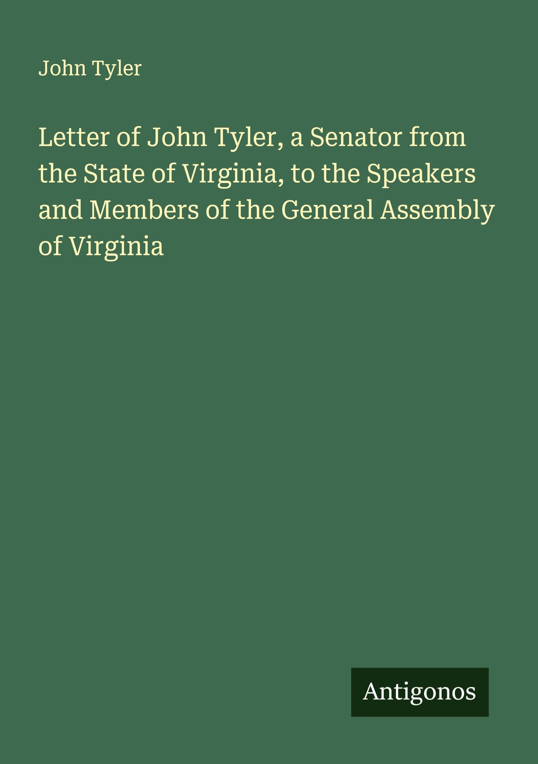 Letter of John Tyler, a Senator from the State of Virginia, to the Speakers and Members of the General Assembly of Virginia Classics