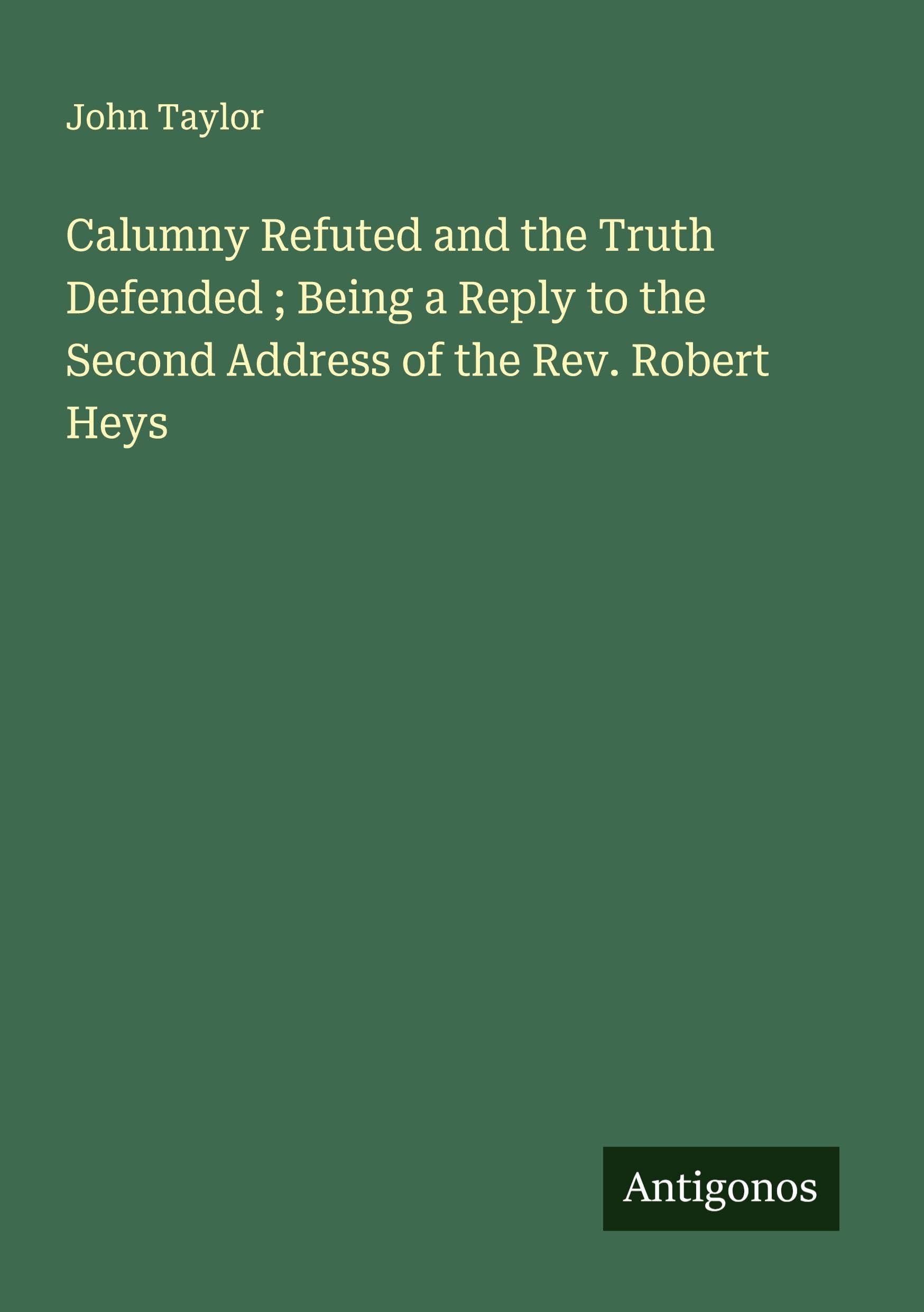 Calumny Refuted and the Truth Defended ; Being a Reply to the Second Address of the Rev. Robert Heys Classics