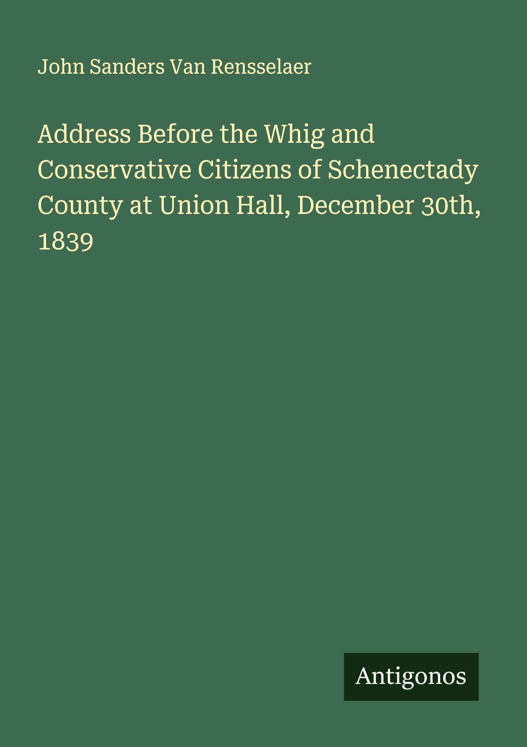 Address Before the Whig and Conservative Citizens of Schenectady County at Union Hall, December 30th, 1839 Classics