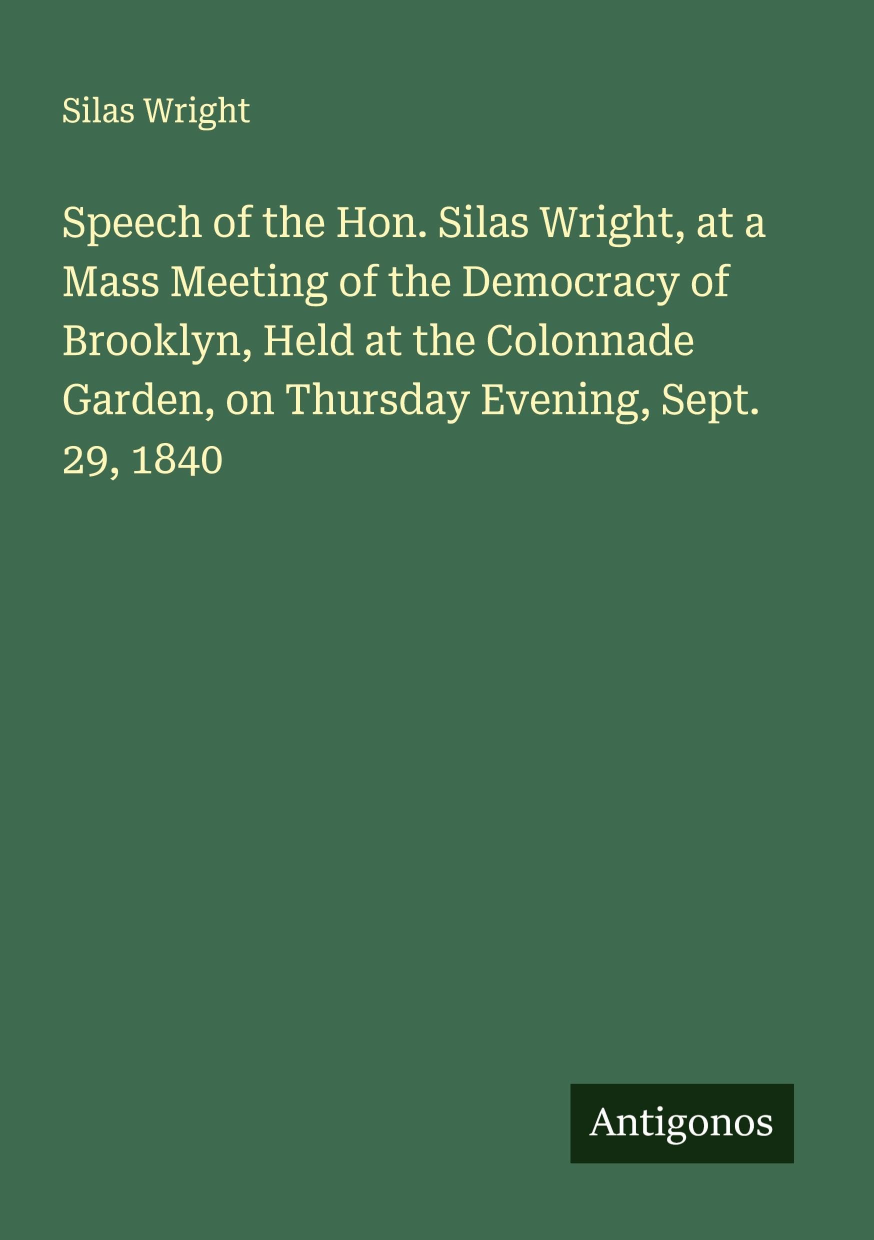 Speech of the Hon. Silas Wright, at a Mass Meeting of the Democracy of Brooklyn, Held at the Colonnade Garden, on Thursday Evening, Sept. 29, 1840 Classics