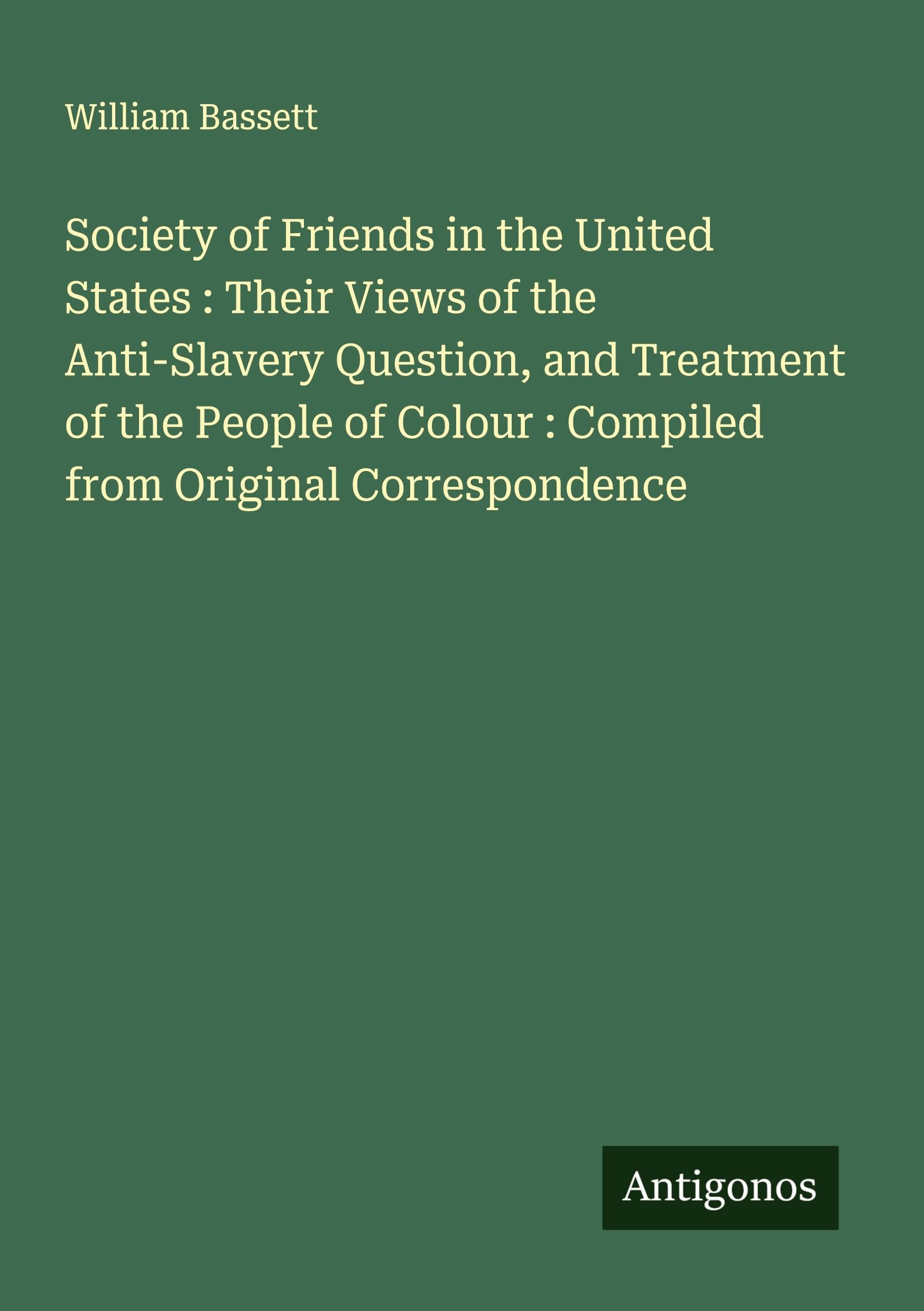 Society of Friends in the United States : Their Views of the Anti-Slavery Question, and Treatment of the People of Colour : Compiled from Original Correspondence Classics