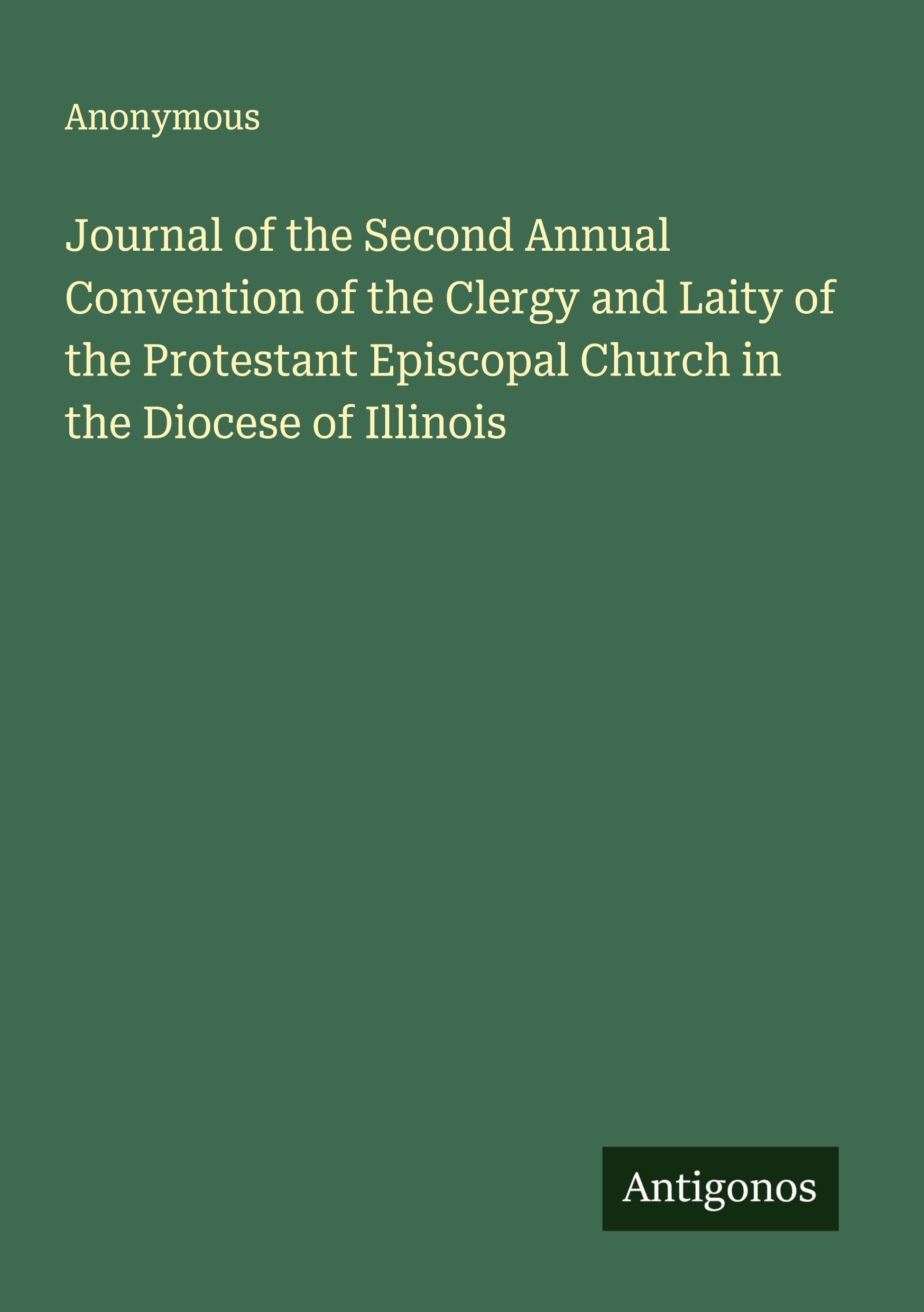 Journal of the Second Annual Convention of the Clergy and Laity of the Protestant Episcopal Church in the Diocese of Illinois Classics