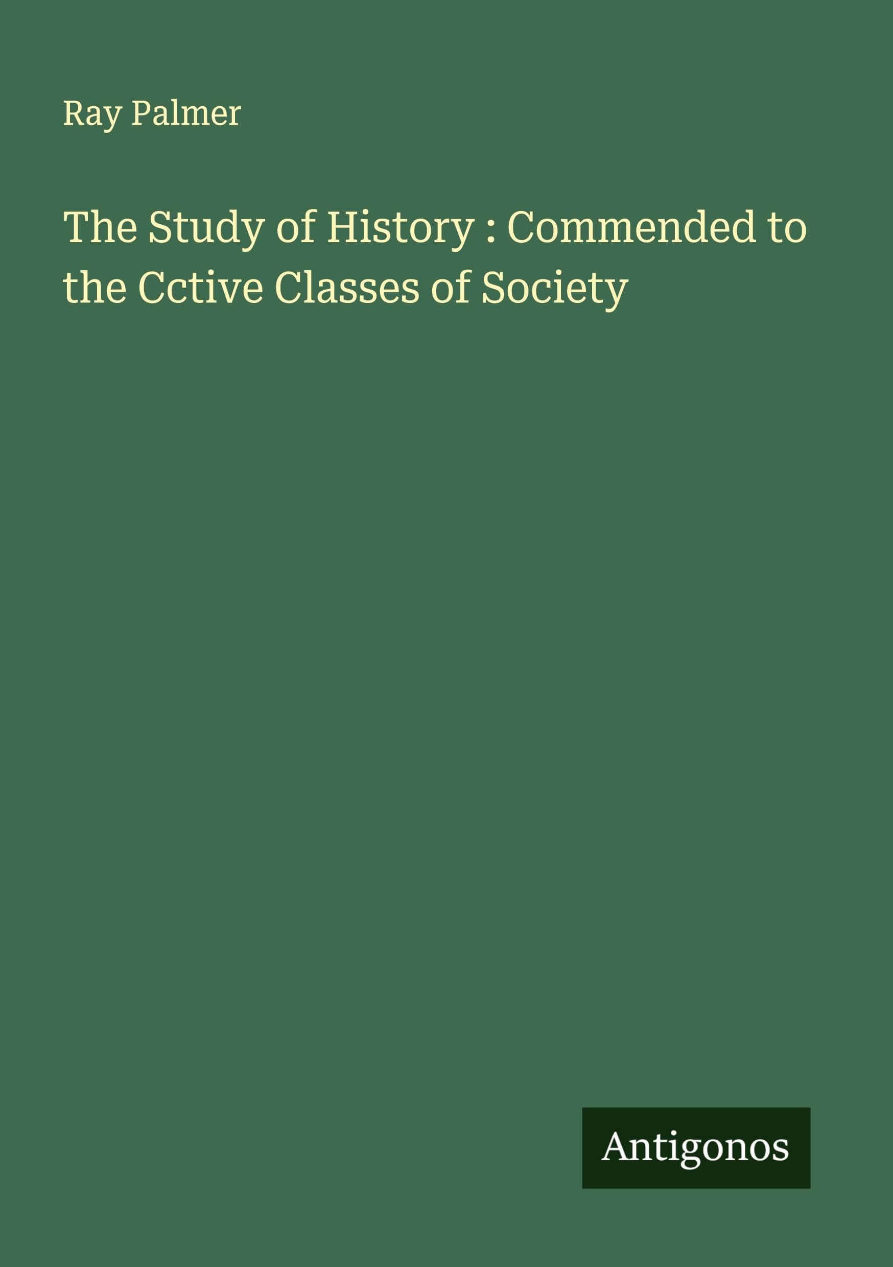 The Study of History : Commended to the Cctive Classes of Society Classics