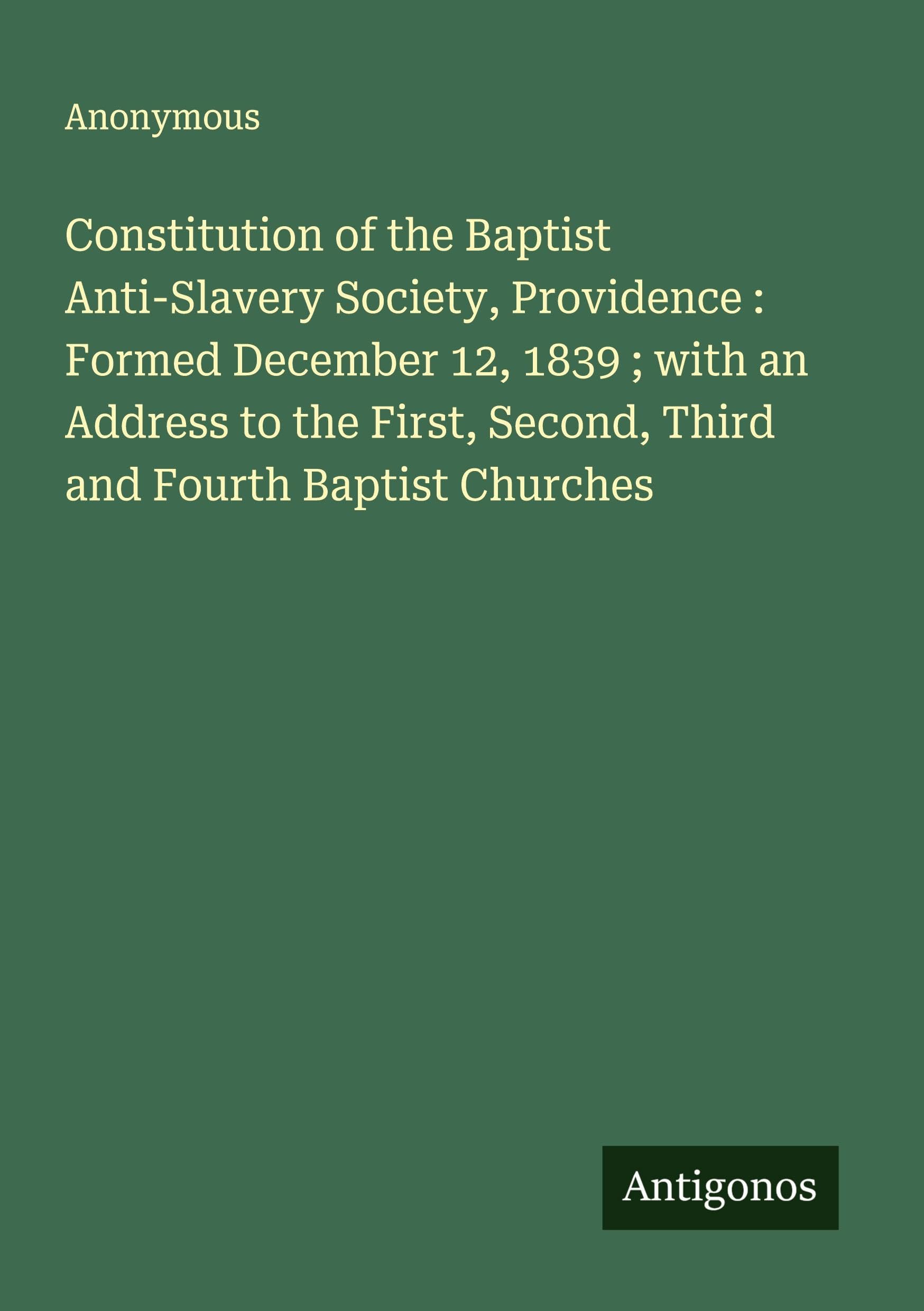 Constitution of the Baptist Anti-Slavery Society, Providence : Formed December 12, 1839 ; with an Address to the First, Second, Third and Fourth Baptist Churches Classics