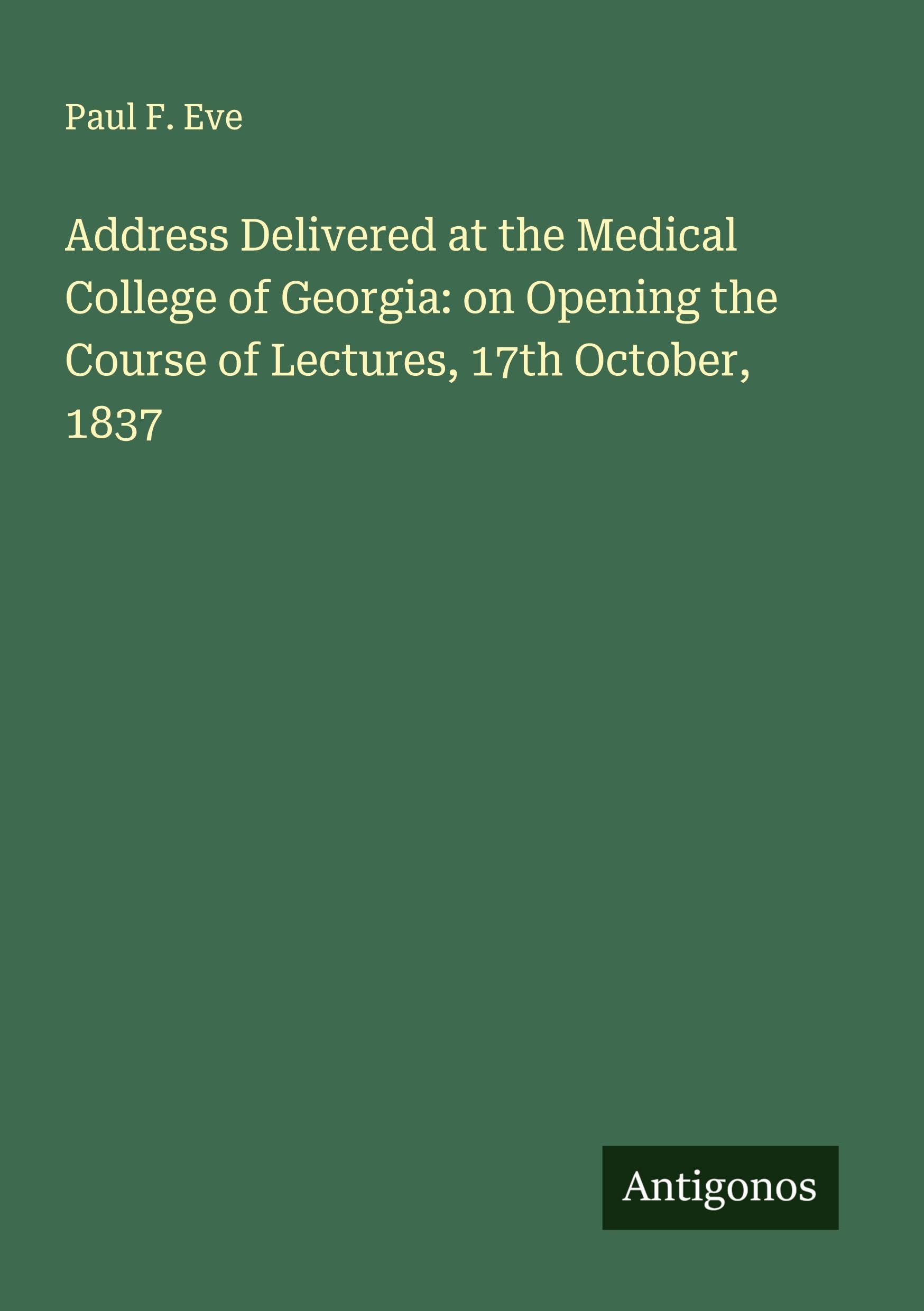 Address Delivered at the Medical College of Georgia: on Opening the Course of Lectures, 17th October, 1837 Classics