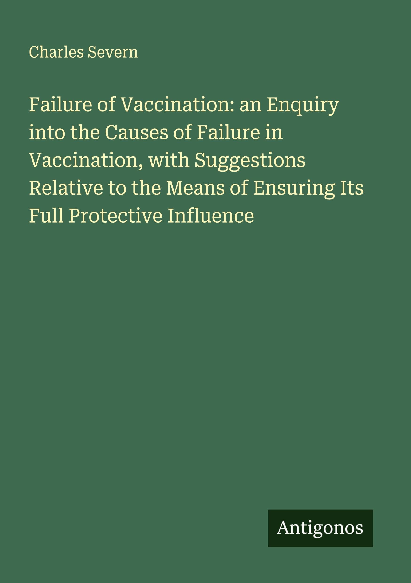 Failure of Vaccination: an Enquiry into the Causes of Failure in Vaccination, with Suggestions Relative to the Means of Ensuring Its Full Protective Influence Classics