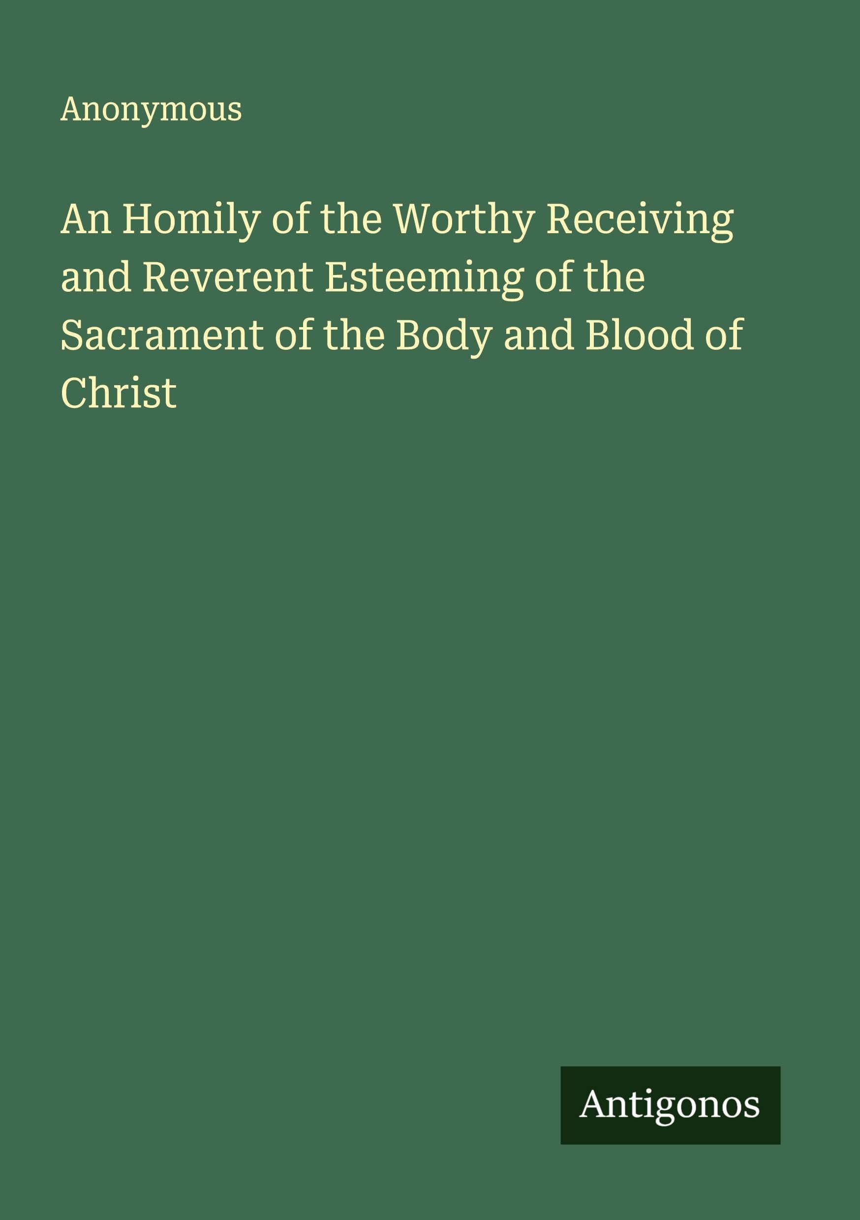 An Homily of the Worthy Receiving and Reverent Esteeming of the Sacrament of the Body and Blood of Christ Classics