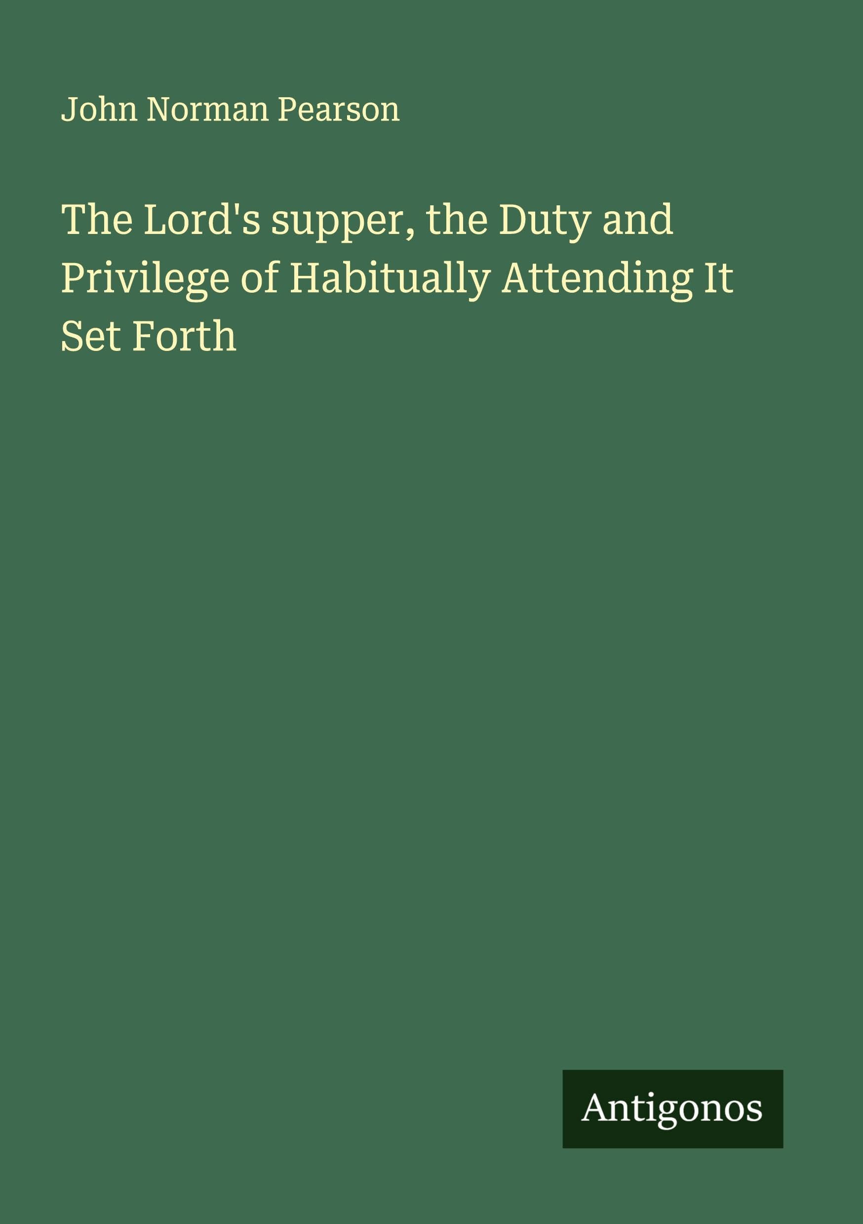 The Lord's supper, the Duty and Privilege of Habitually Attending It Set Forth Classics