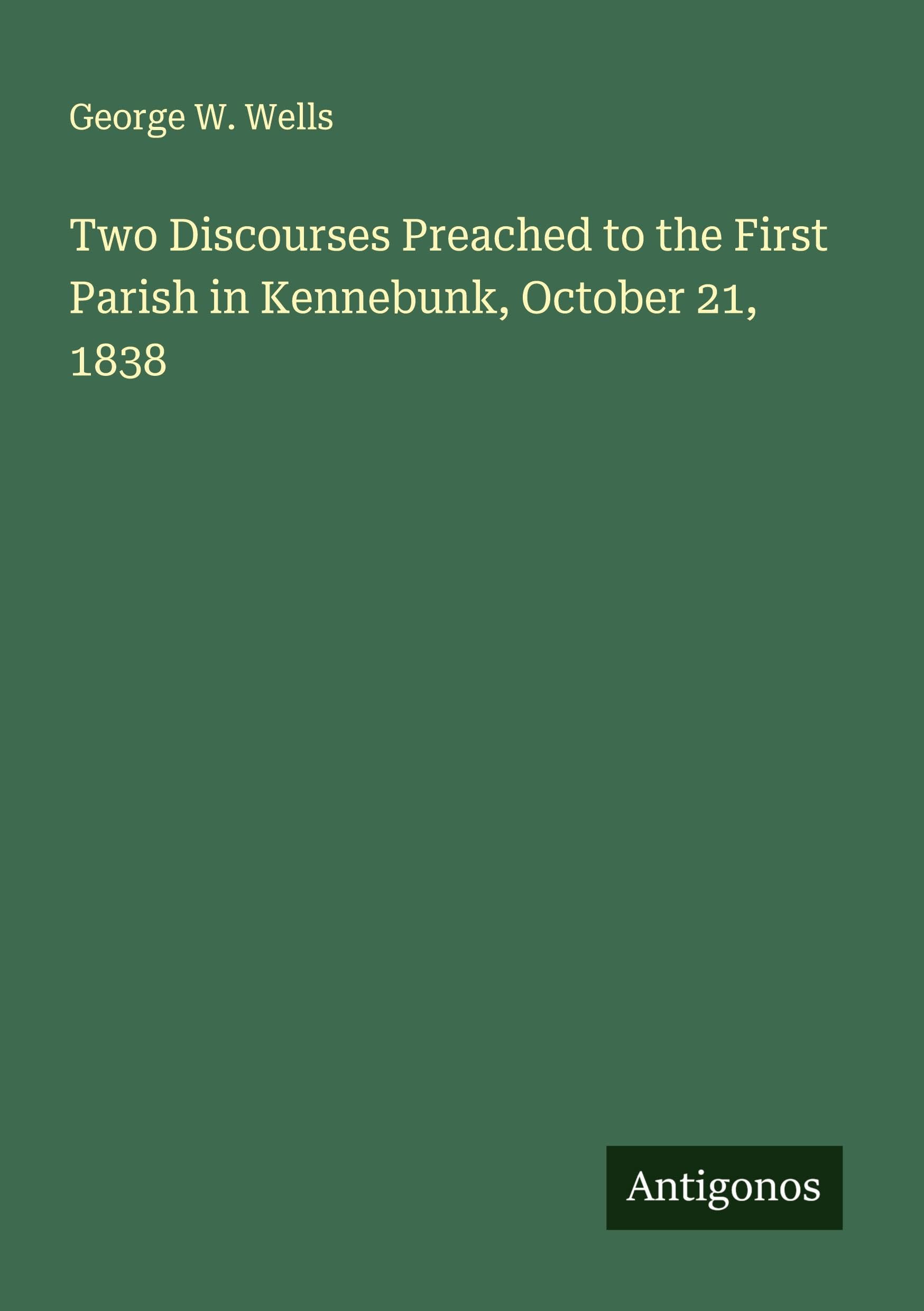 Two Discourses Preached to the First Parish in Kennebunk, October 21, 1838 Classics