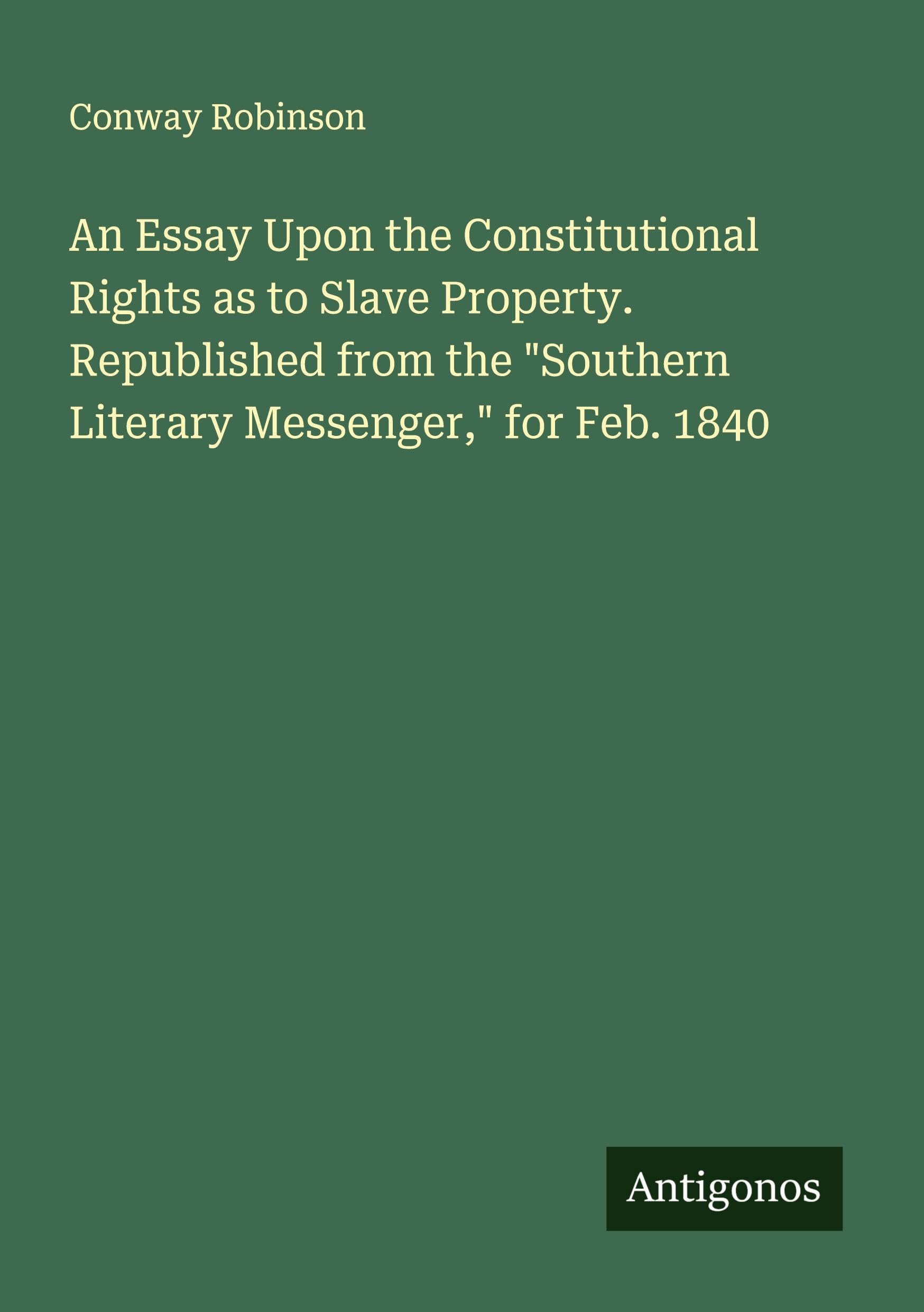 An Essay Upon the Constitutional Rights as to Slave Property. Republished from the "Southern Literary Messenger," for Feb. 1840 Classics
