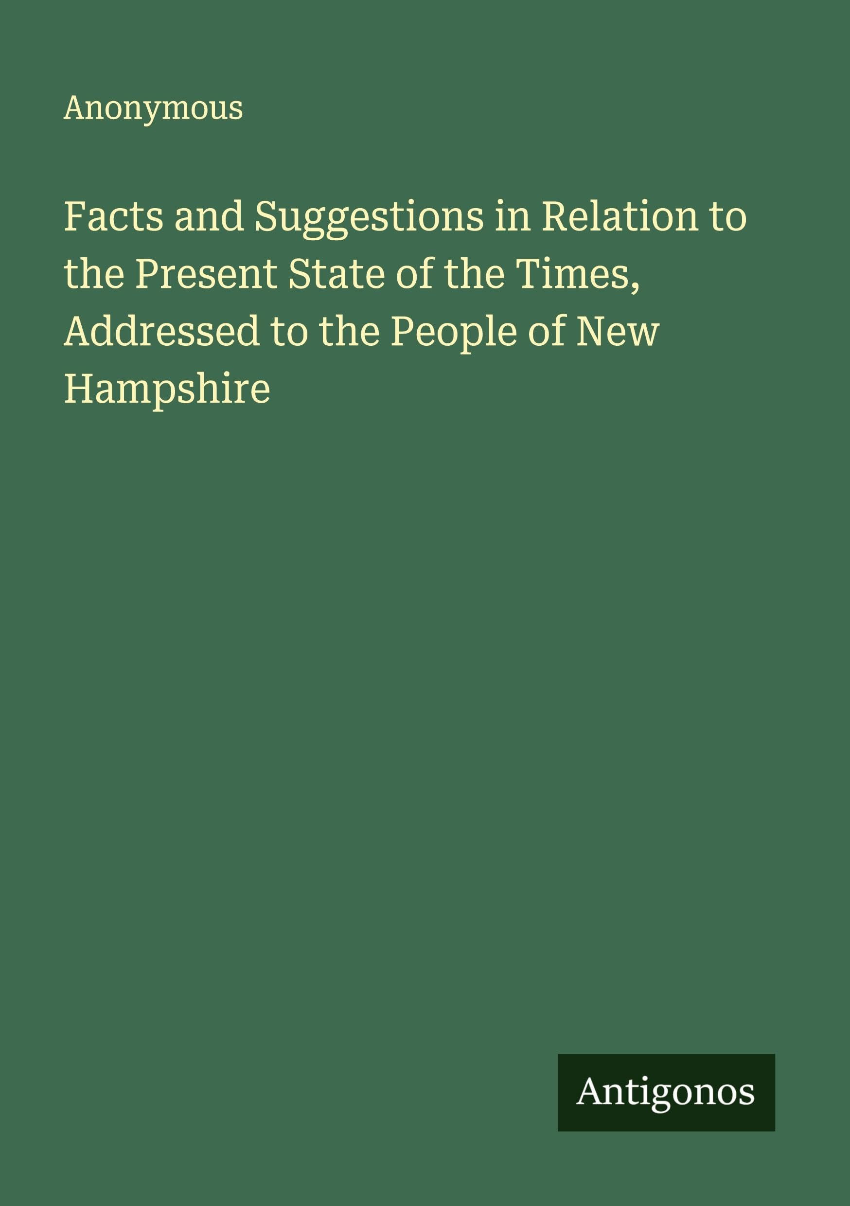 Facts and Suggestions in Relation to the Present State of the Times, Addressed to the People of New Hampshire Classics
