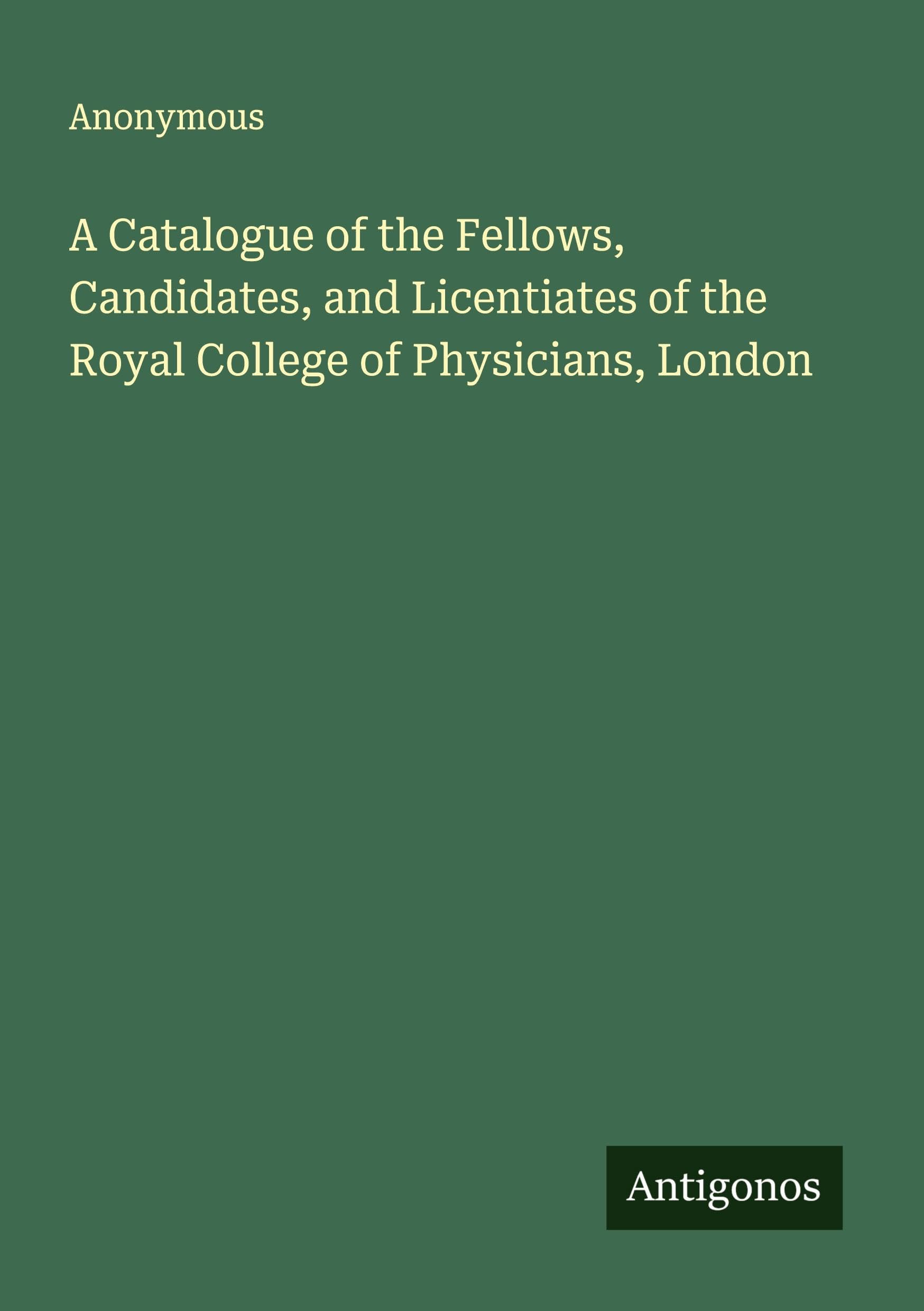 A Catalogue of the Fellows, Candidates, and Licentiates of the Royal College of Physicians, London Classics