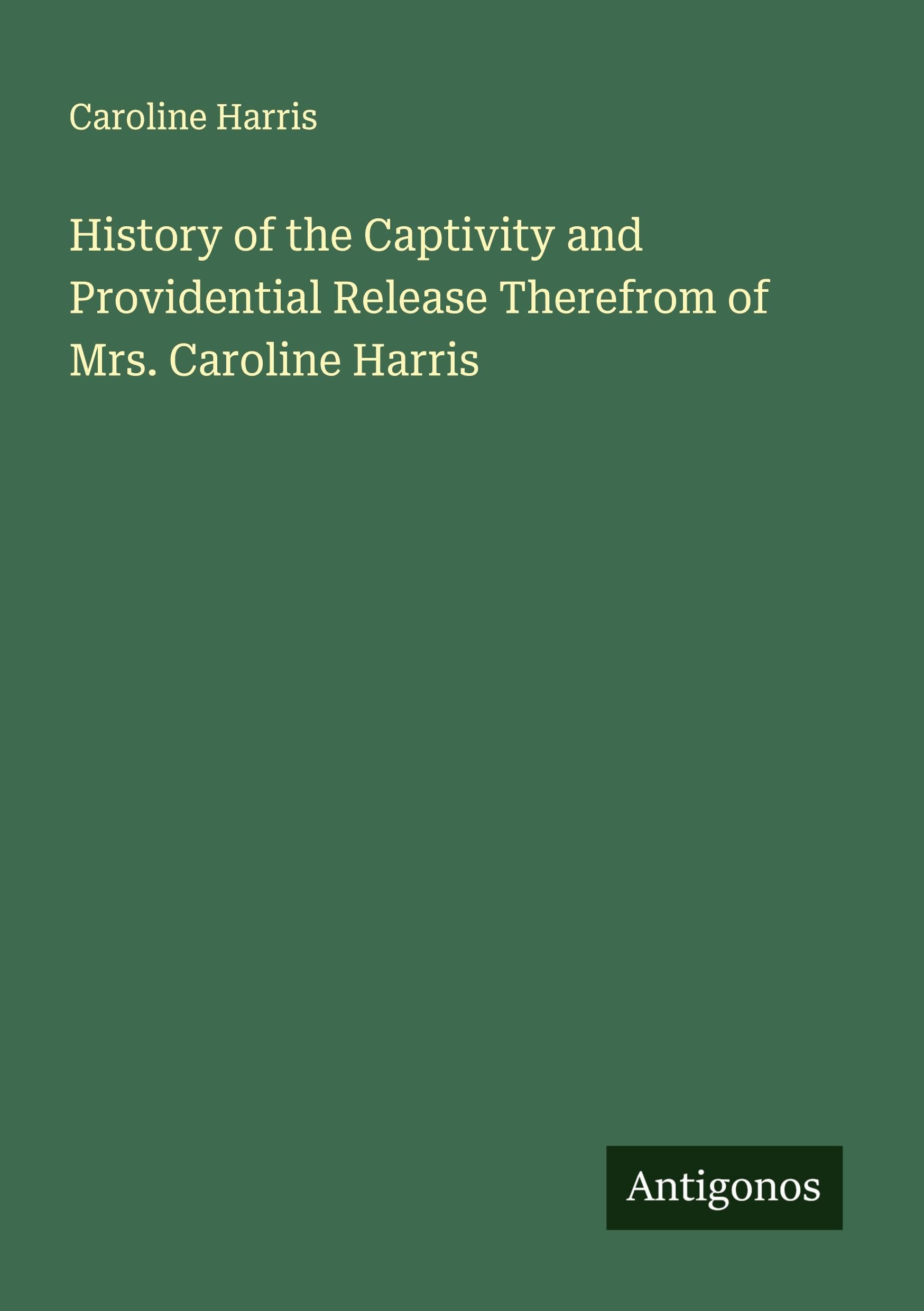 History of the Captivity and Providential Release Therefrom of Mrs. Caroline Harris Classics