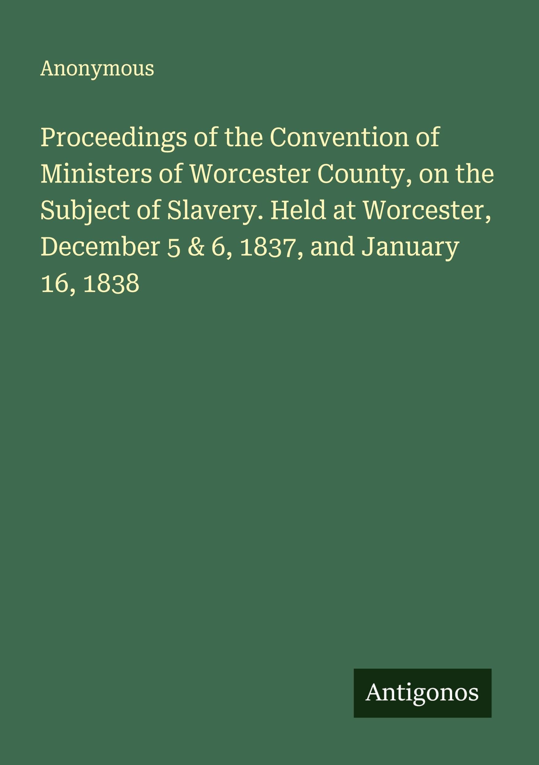 Proceedings of the Convention of Ministers of Worcester County, on the Subject of Slavery. Held at Worcester, December 5 & 6, 1837, and January 16, 1838 Classics