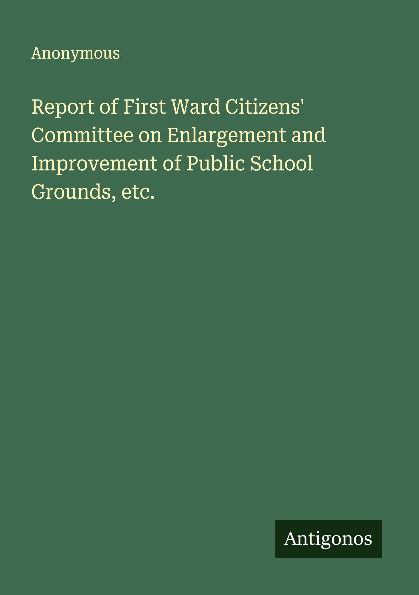 Report of First Ward Citizens' Committee on Enlargement and Improvement of Public School Grounds, etc. Classics