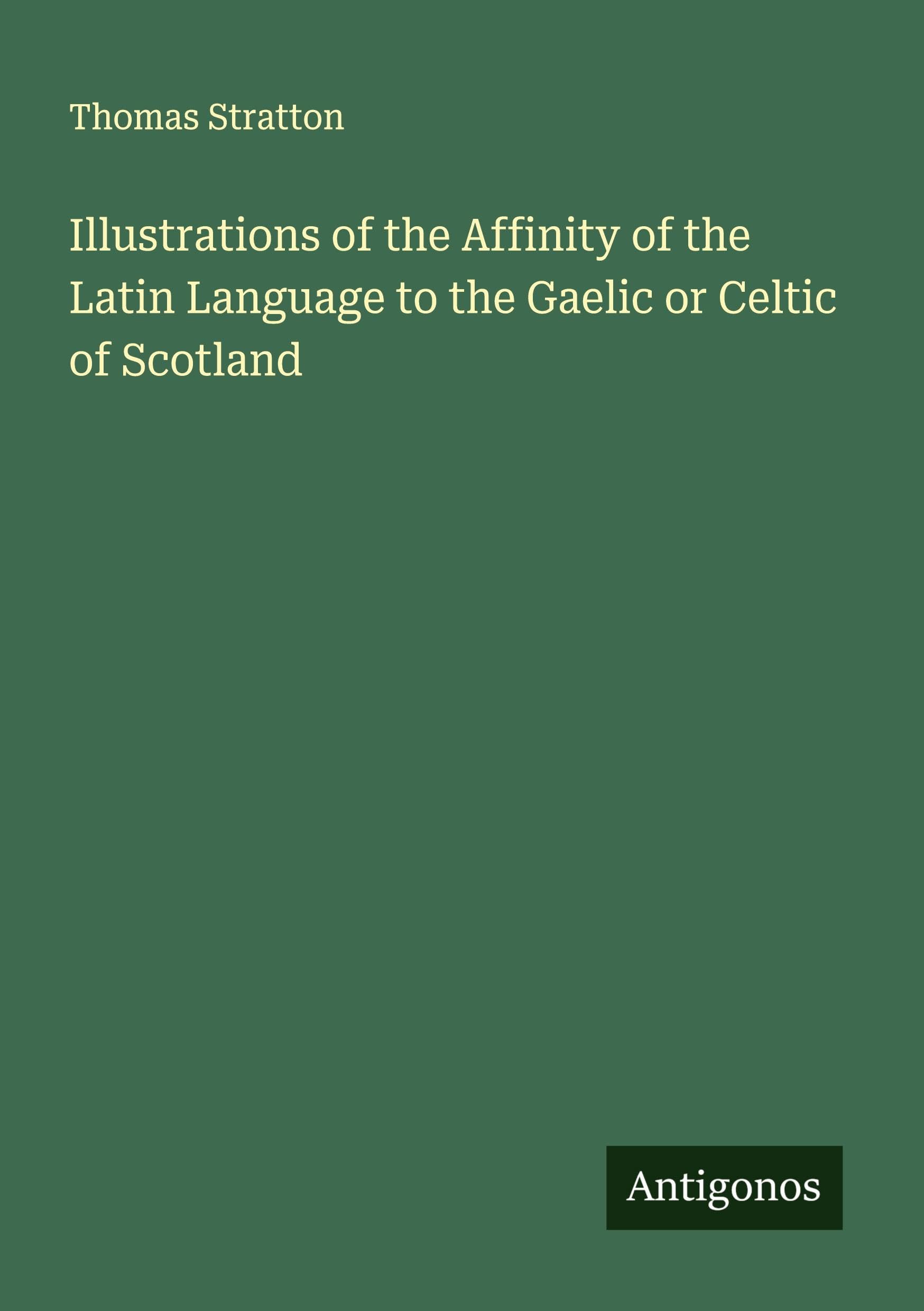 Illustrations of the Affinity of the Latin Language to the Gaelic or Celtic of Scotland Classics