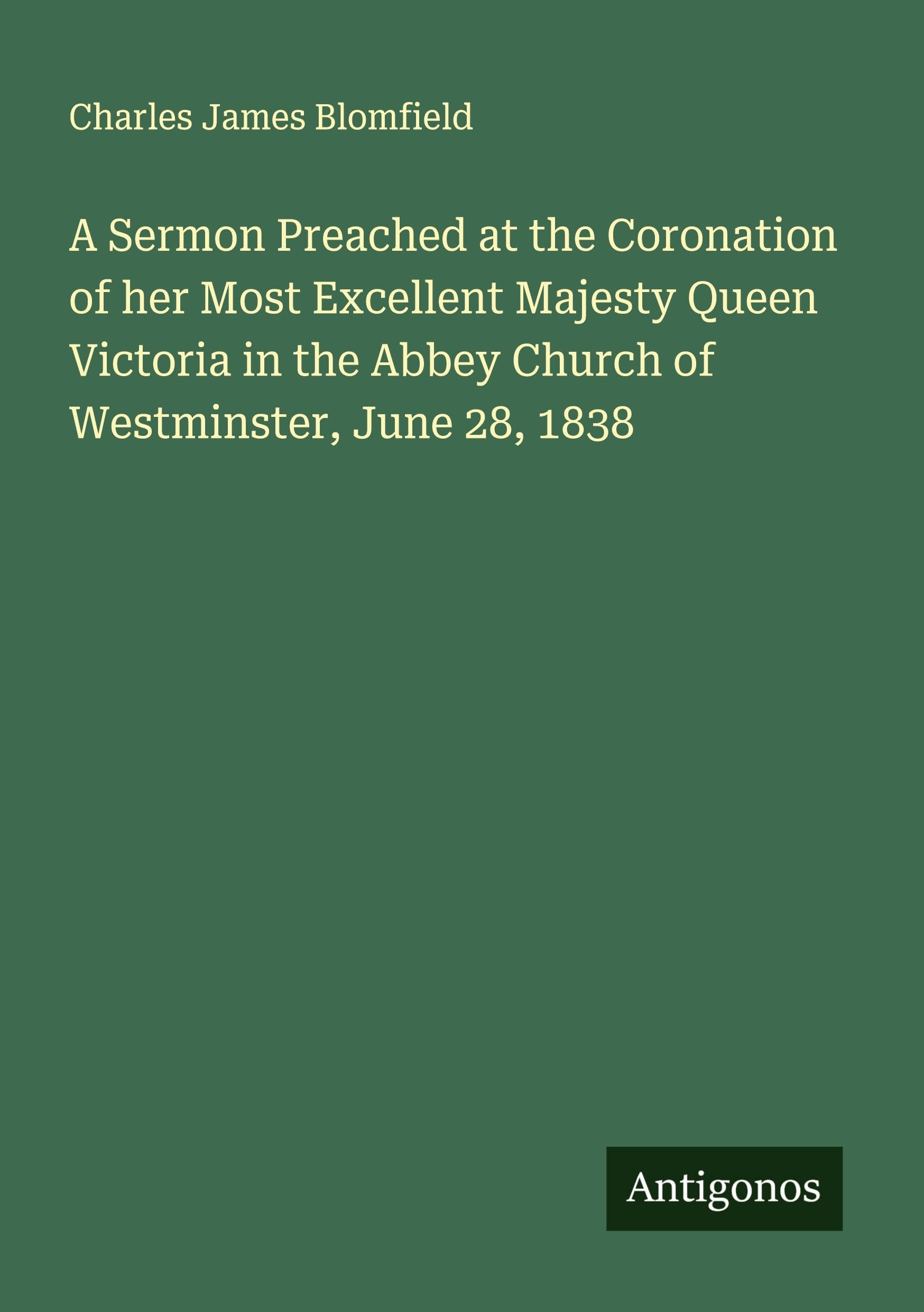 A Sermon Preached at the Coronation of her Most Excellent Majesty Queen Victoria in the Abbey Church of Westminster, June 28, 1838 Classics