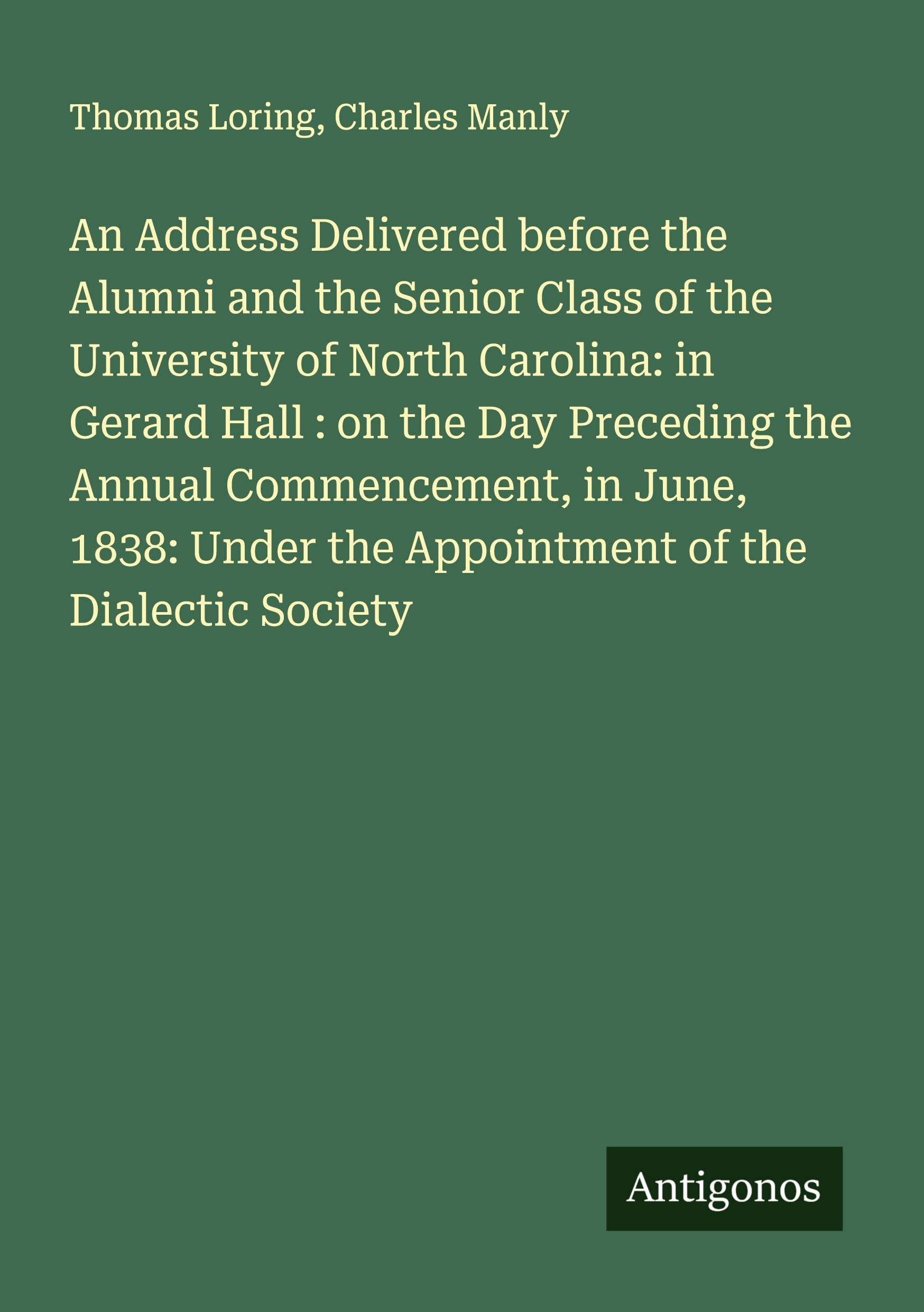 An Address Delivered before the Alumni and the Senior Class of the University of North Carolina: in Gerard Hall : on the Day Preceding the Annual Commencement, in June, 1838: Under the Appointment of the Dialectic Society Classics