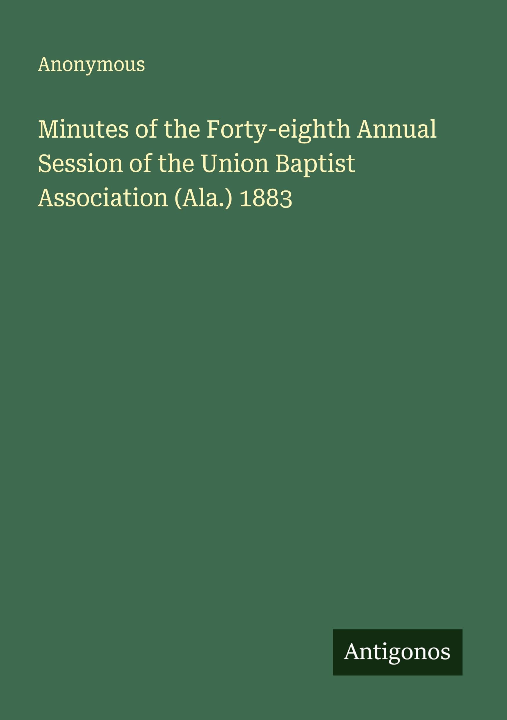 Minutes of the Forty-eighth Annual Session of the Union Baptist Association (Ala.) 1883 Classics