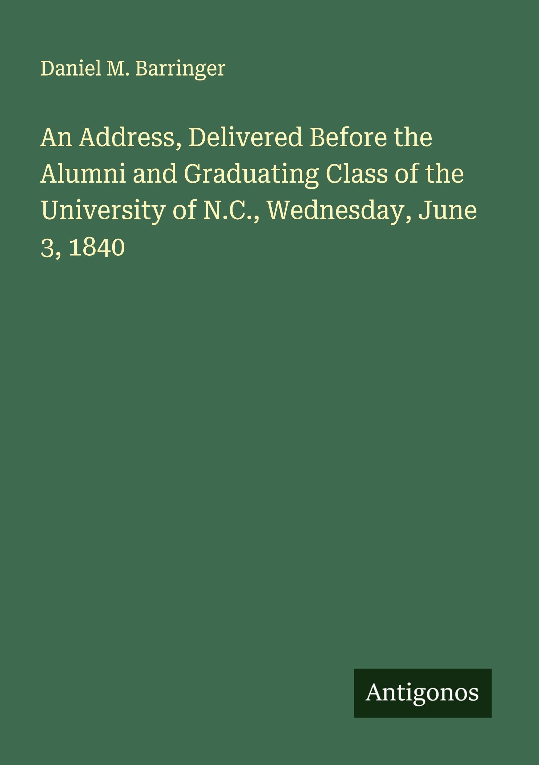 An Address, Delivered Before the Alumni and Graduating Class of the University of N.C., Wednesday, June 3, 1840 Classics