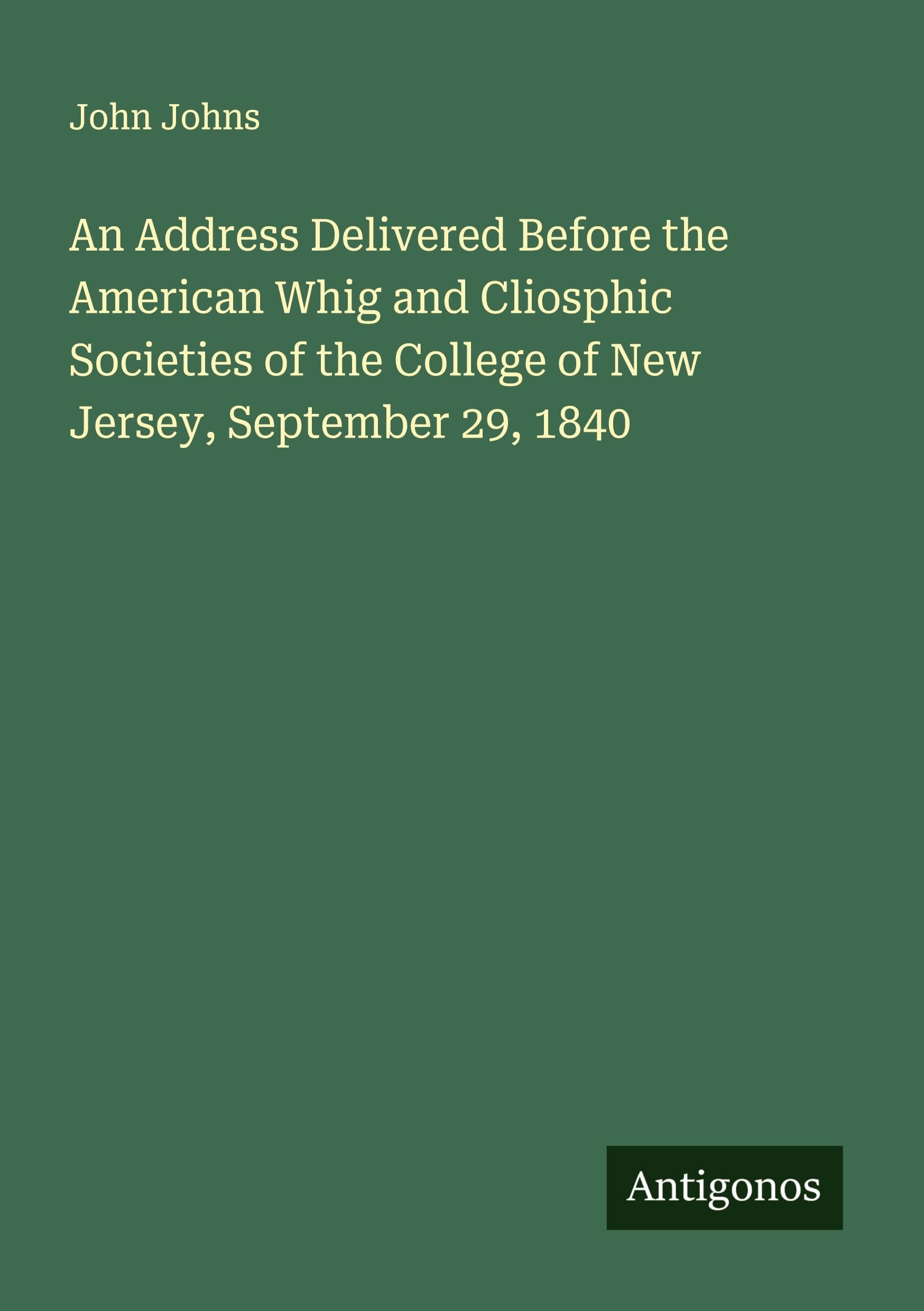 An Address Delivered Before the American Whig and Cliosphic Societies of the College of New Jersey, September 29, 1840 Classics