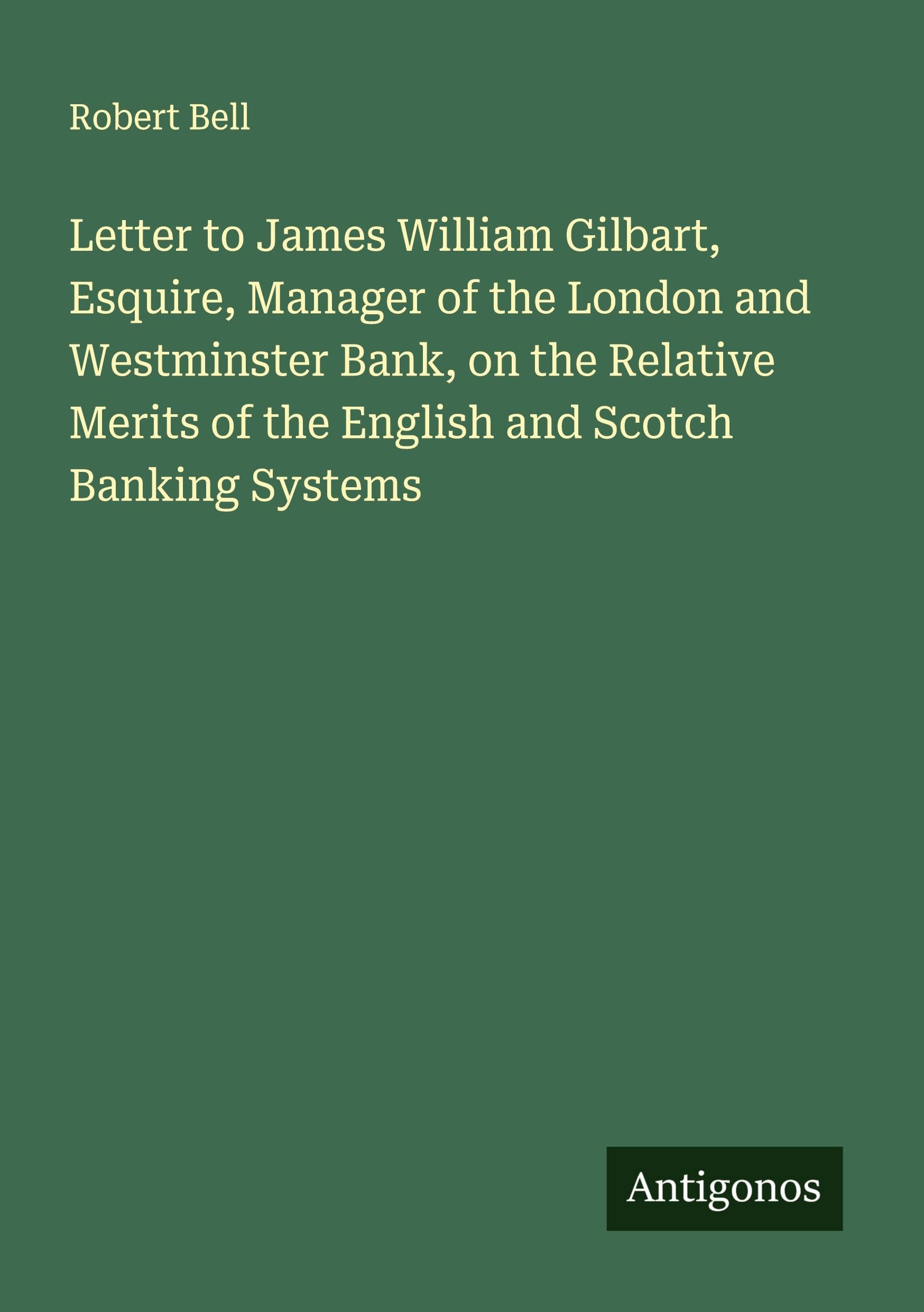 Letter to James William Gilbart, Esquire, Manager of the London and Westminster Bank, on the Relative Merits of the English and Scotch Banking Systems Classics