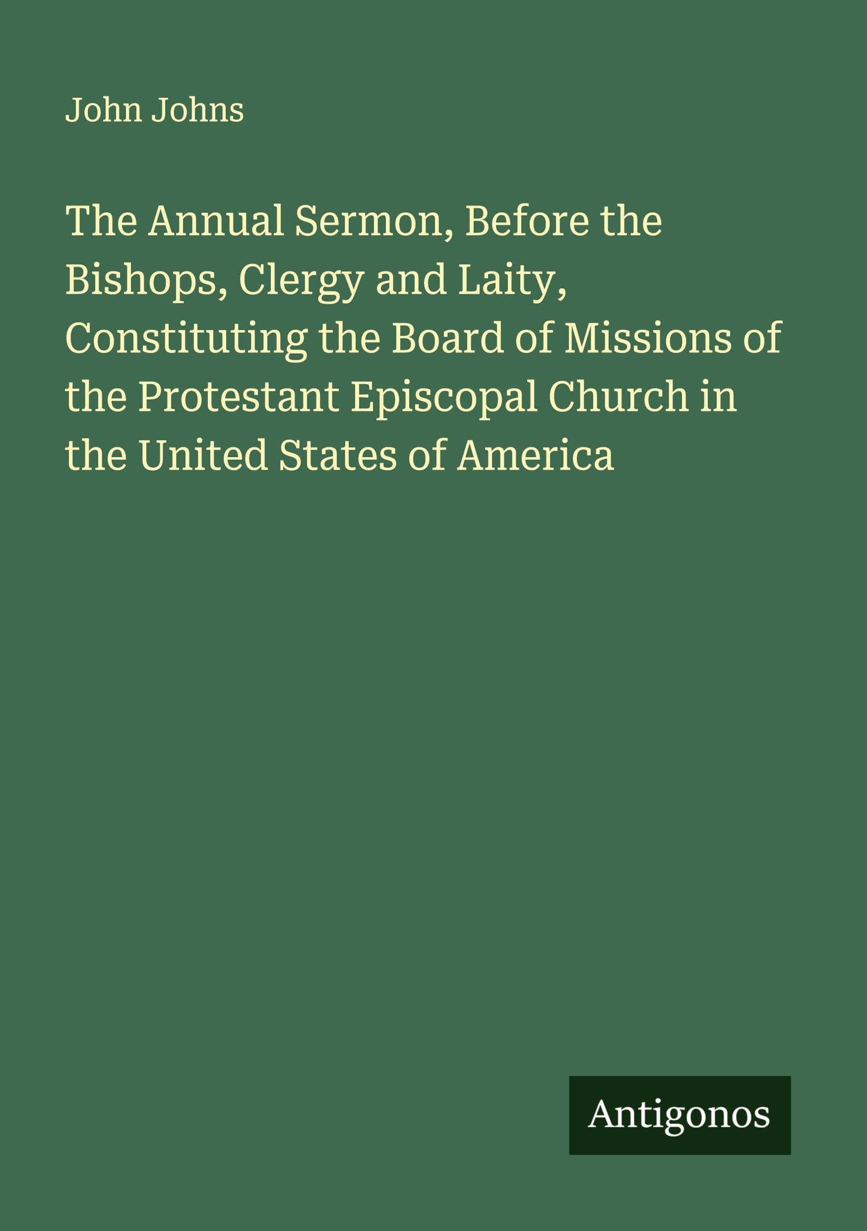 The Annual Sermon, Before the Bishops, Clergy and Laity, Constituting the Board of Missions of the Protestant Episcopal Church in the United States of America Classics