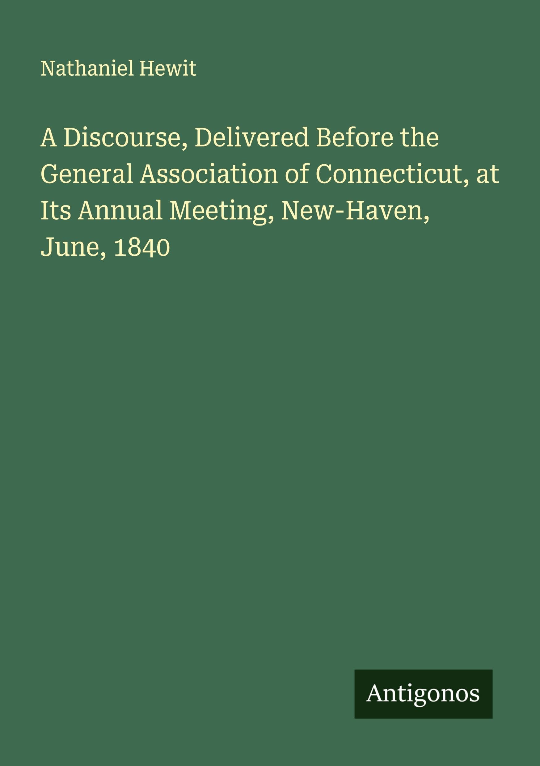 A Discourse, Delivered Before the General Association of Connecticut, at Its Annual Meeting, New-Haven, June, 1840 Classics