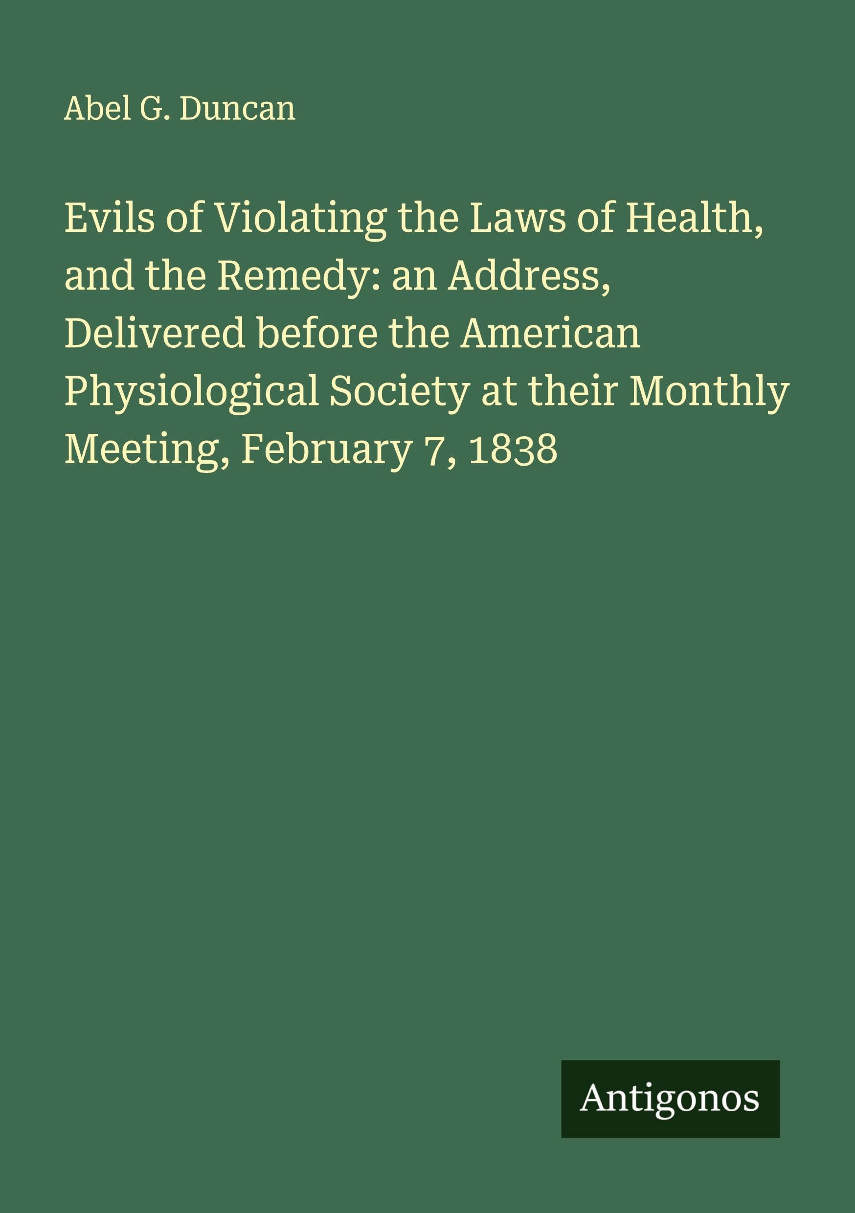Evils of Violating the Laws of Health, and the Remedy: an Address, Delivered before the American Physiological Society at their Monthly Meeting, February 7, 1838 Classics