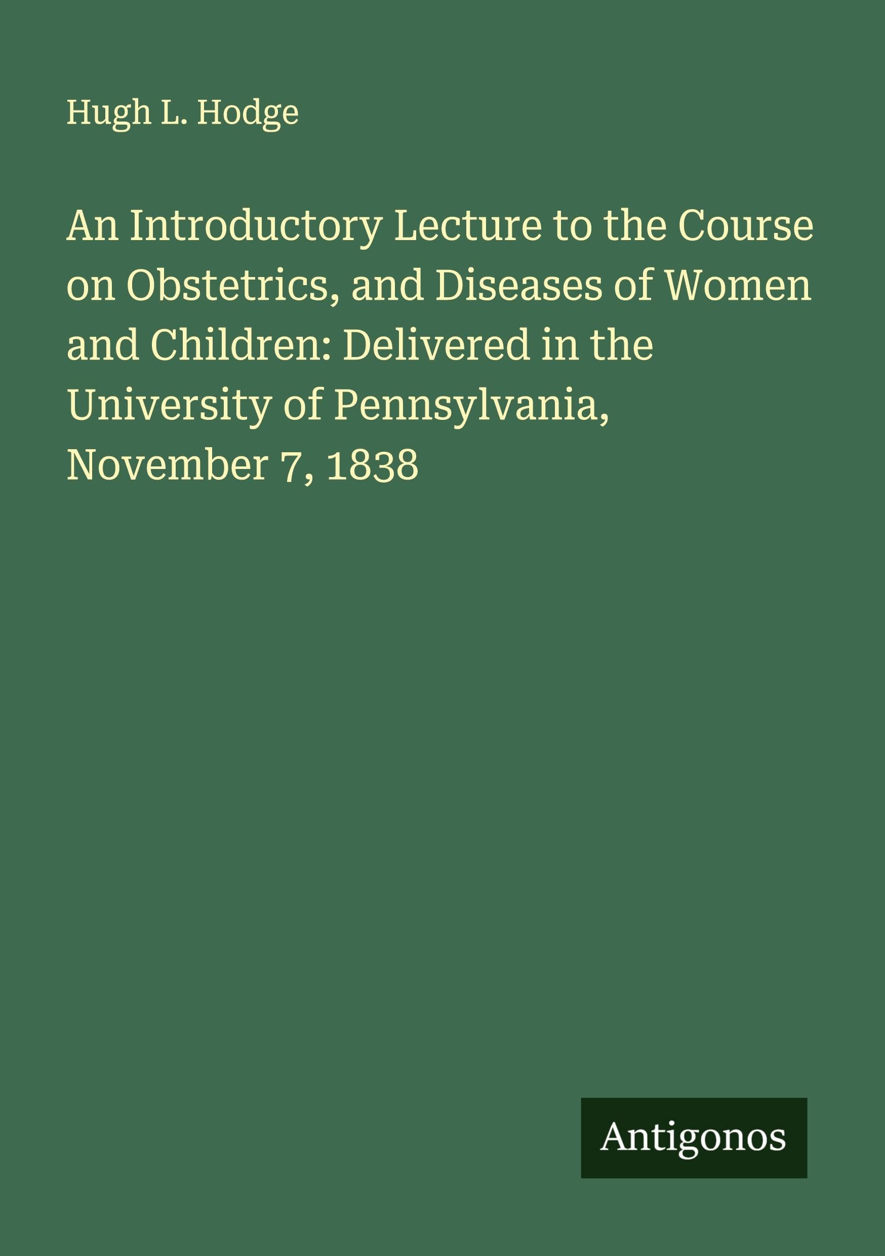 An Introductory Lecture to the Course on Obstetrics, and Diseases of Women and Children: Delivered in the University of Pennsylvania, November 7, 1838 Classics