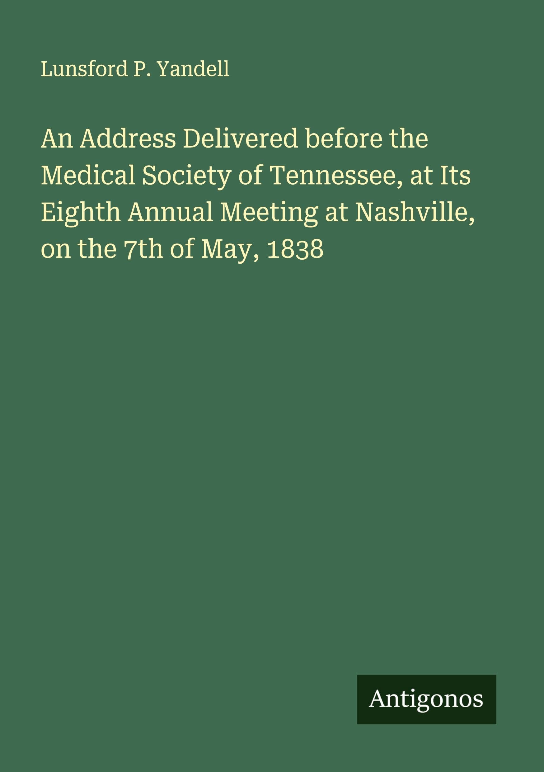 An Address Delivered before the Medical Society of Tennessee, at Its Eighth Annual Meeting at Nashville, on the 7th of May, 1838 Classics