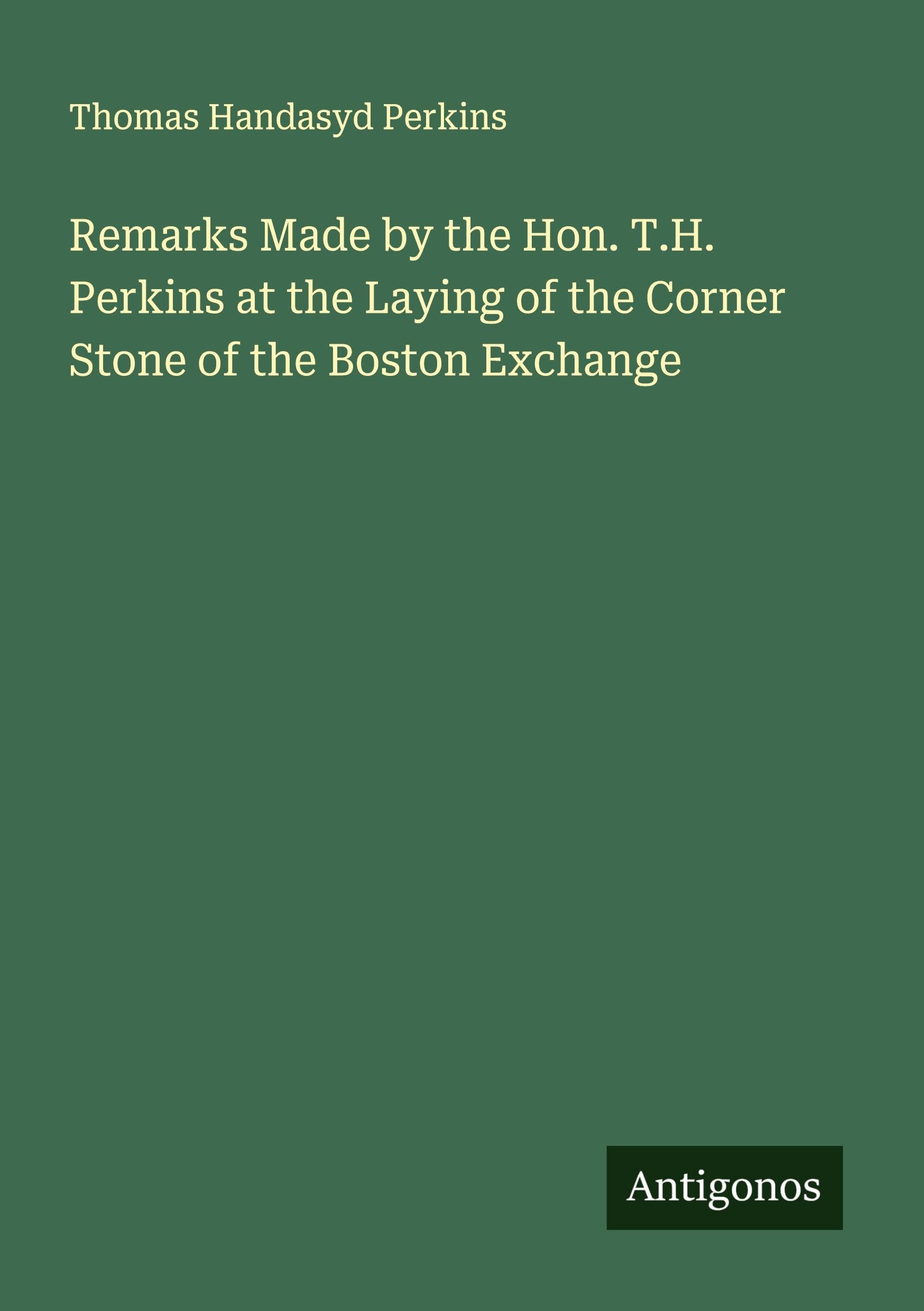 Remarks Made by the Hon. T.H. Perkins at the Laying of the Corner Stone of the Boston Exchange Classics