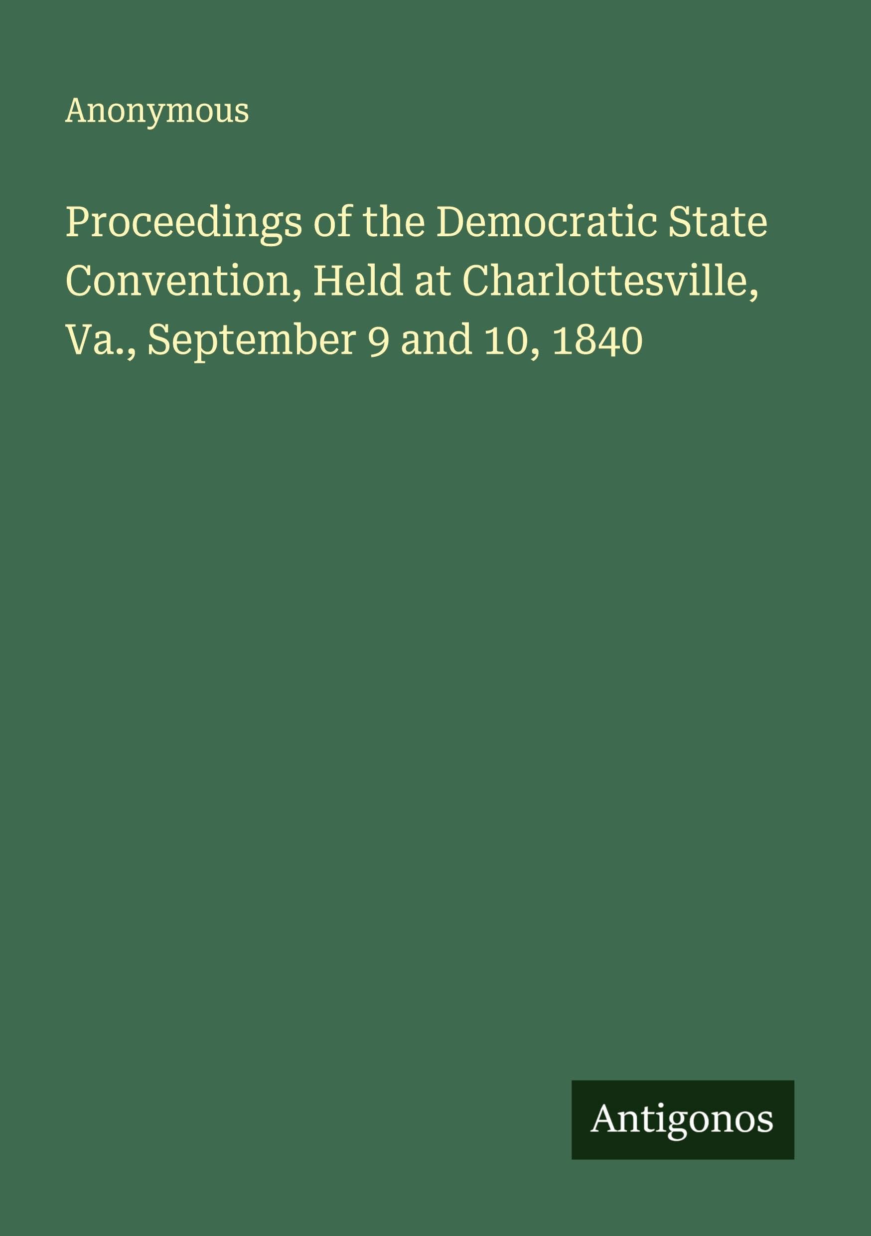 Proceedings of the Democratic State Convention, Held at Charlottesville, Va., September 9 and 10, 1840 Classics