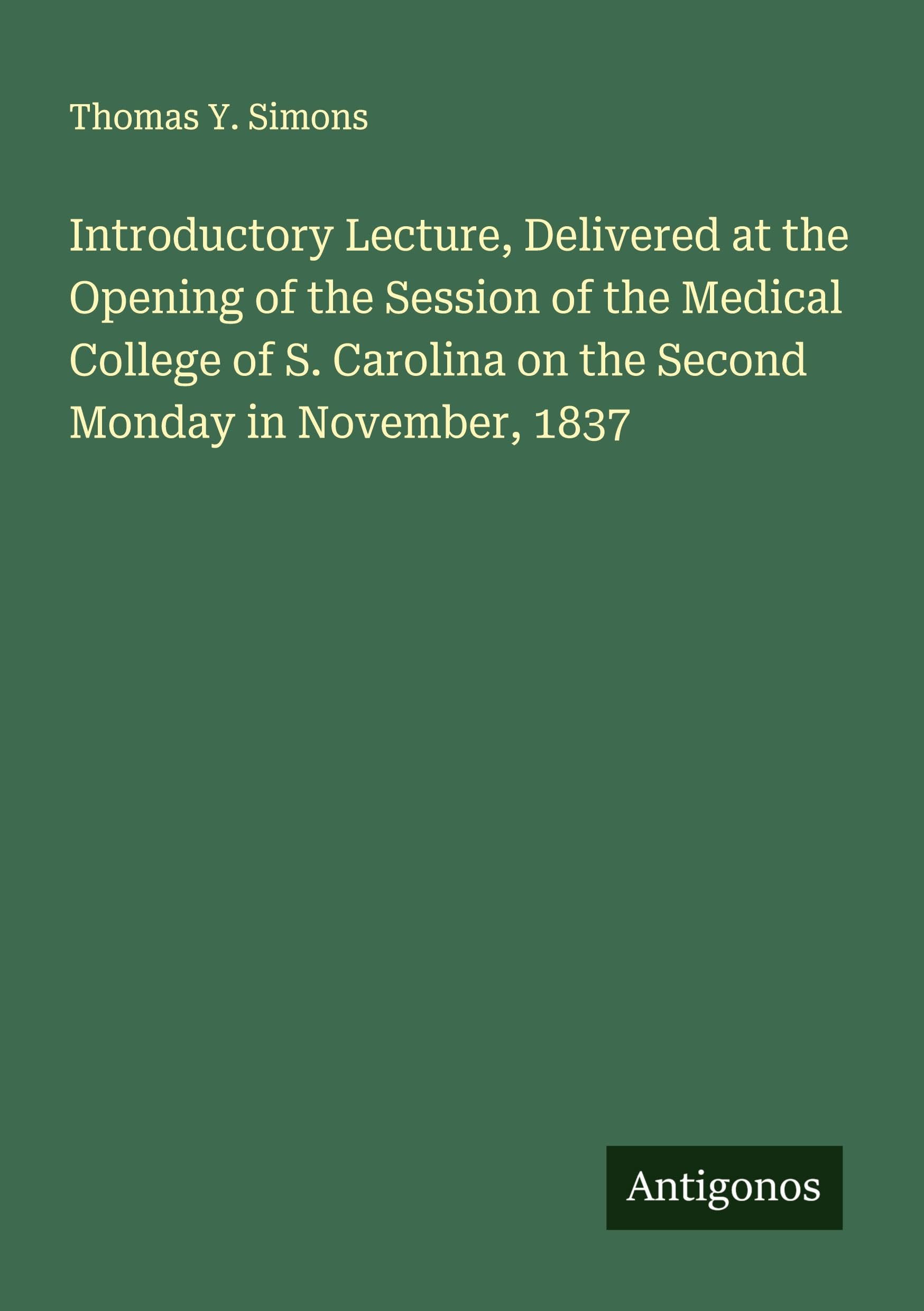 Introductory Lecture, Delivered at the Opening of the Session of the Medical College of S. Carolina on the Second Monday in November, 1837 Classics