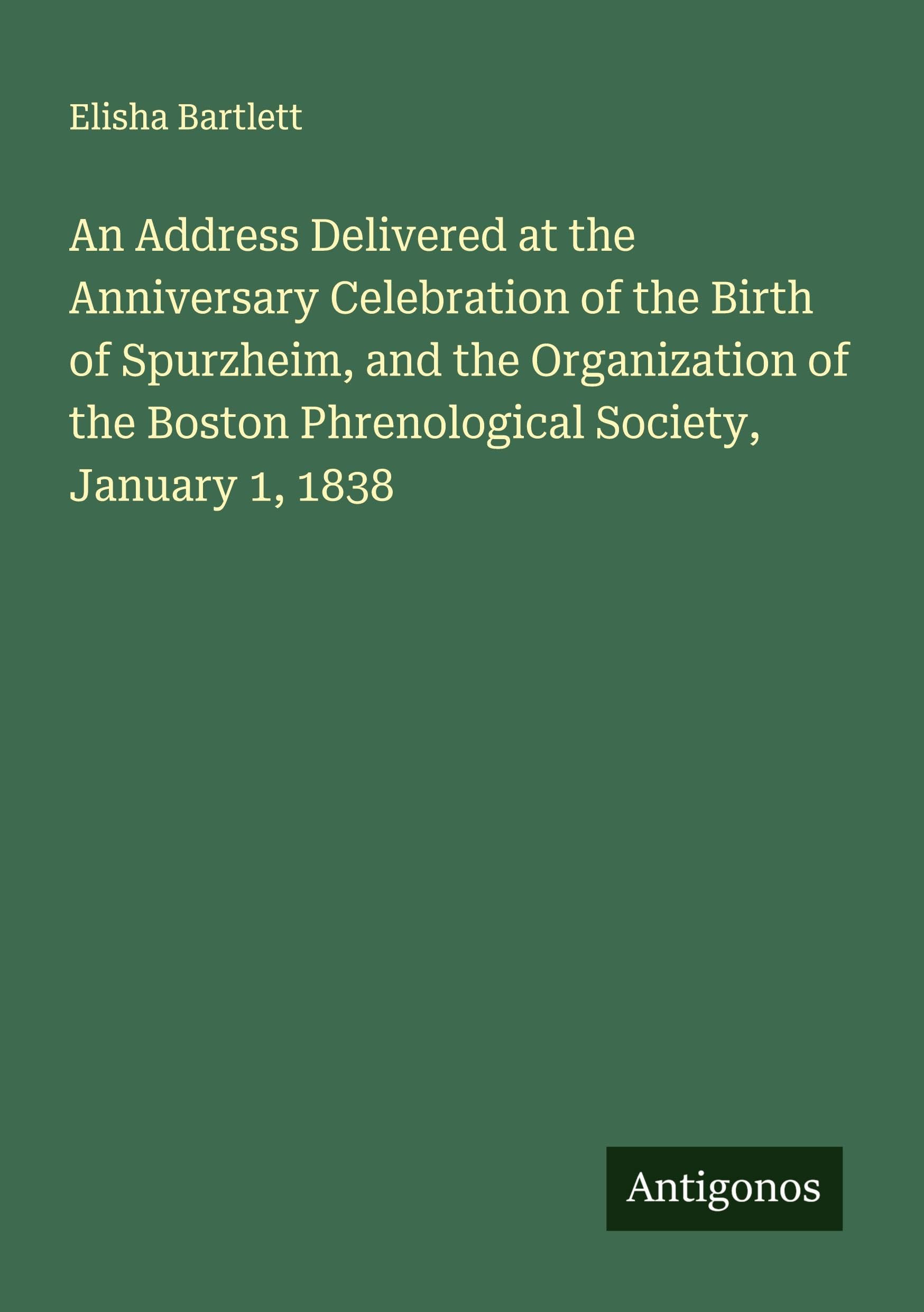An Address Delivered at the Anniversary Celebration of the Birth of Spurzheim, and the Organization of the Boston Phrenological Society, January 1, 1838 Classics