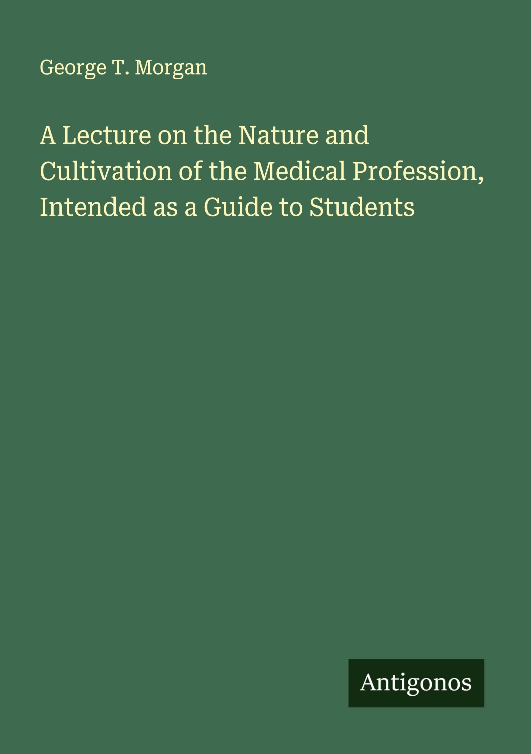 A Lecture on the Nature and Cultivation of the Medical Profession, Intended as a Guide to Students Classics