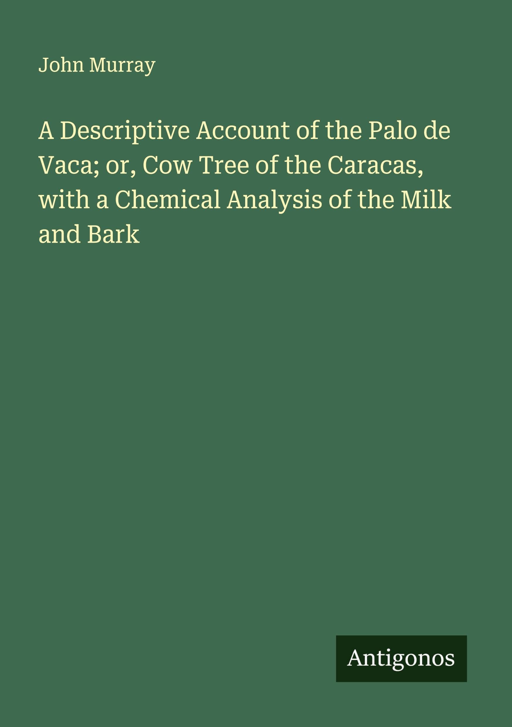 A Descriptive Account of the Palo de Vaca; or, Cow Tree of the Caracas, with a Chemical Analysis of the Milk and Bark Classics