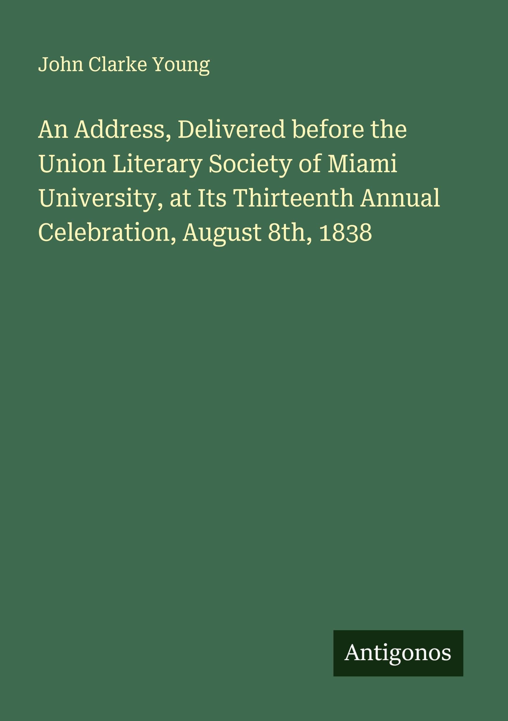 An Address, Delivered before the Union Literary Society of Miami University, at Its Thirteenth Annual Celebration, August 8th, 1838 Classics
