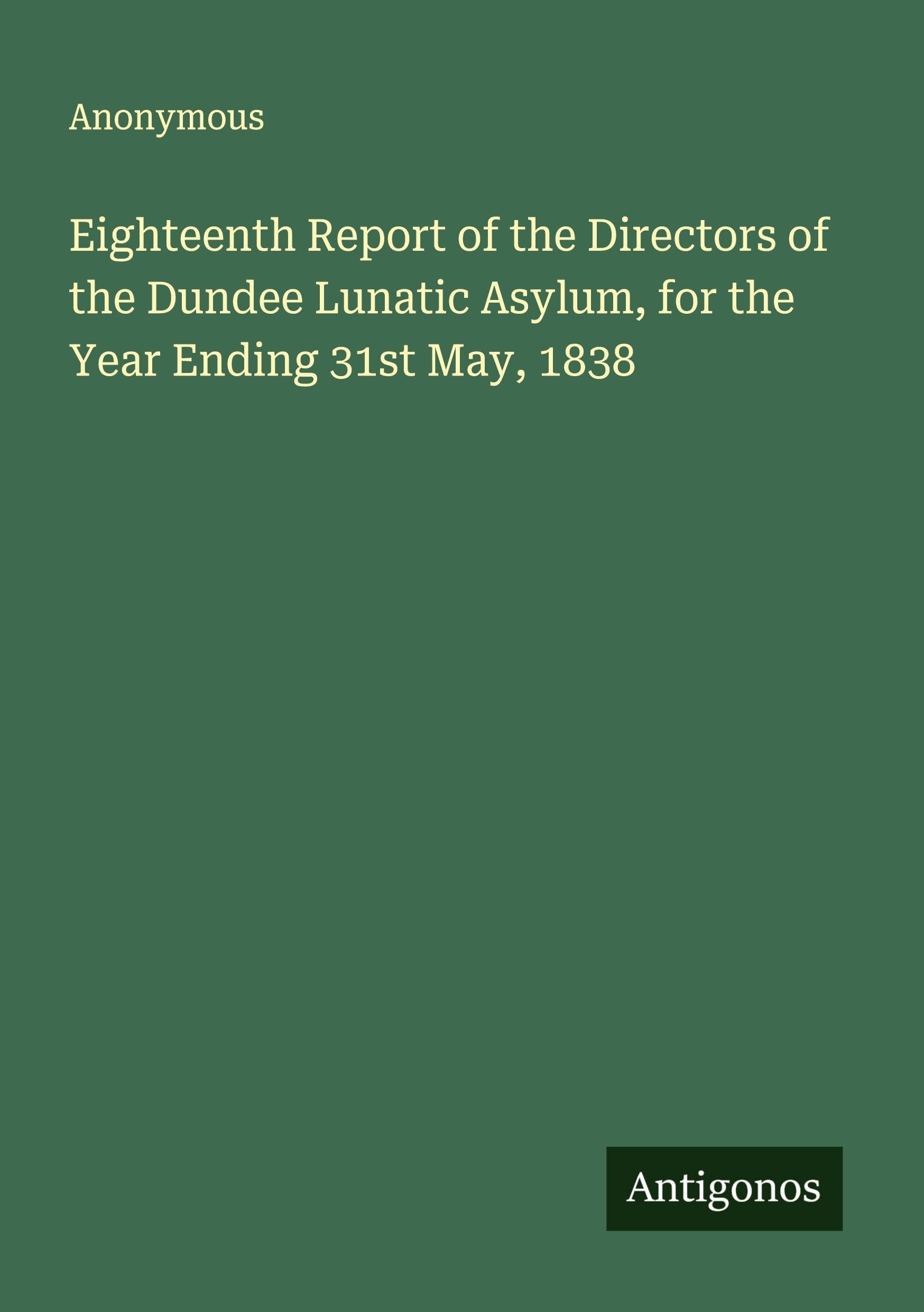 Eighteenth Report of the Directors of the Dundee Lunatic Asylum, for the Year Ending 31st May, 1838 Classics